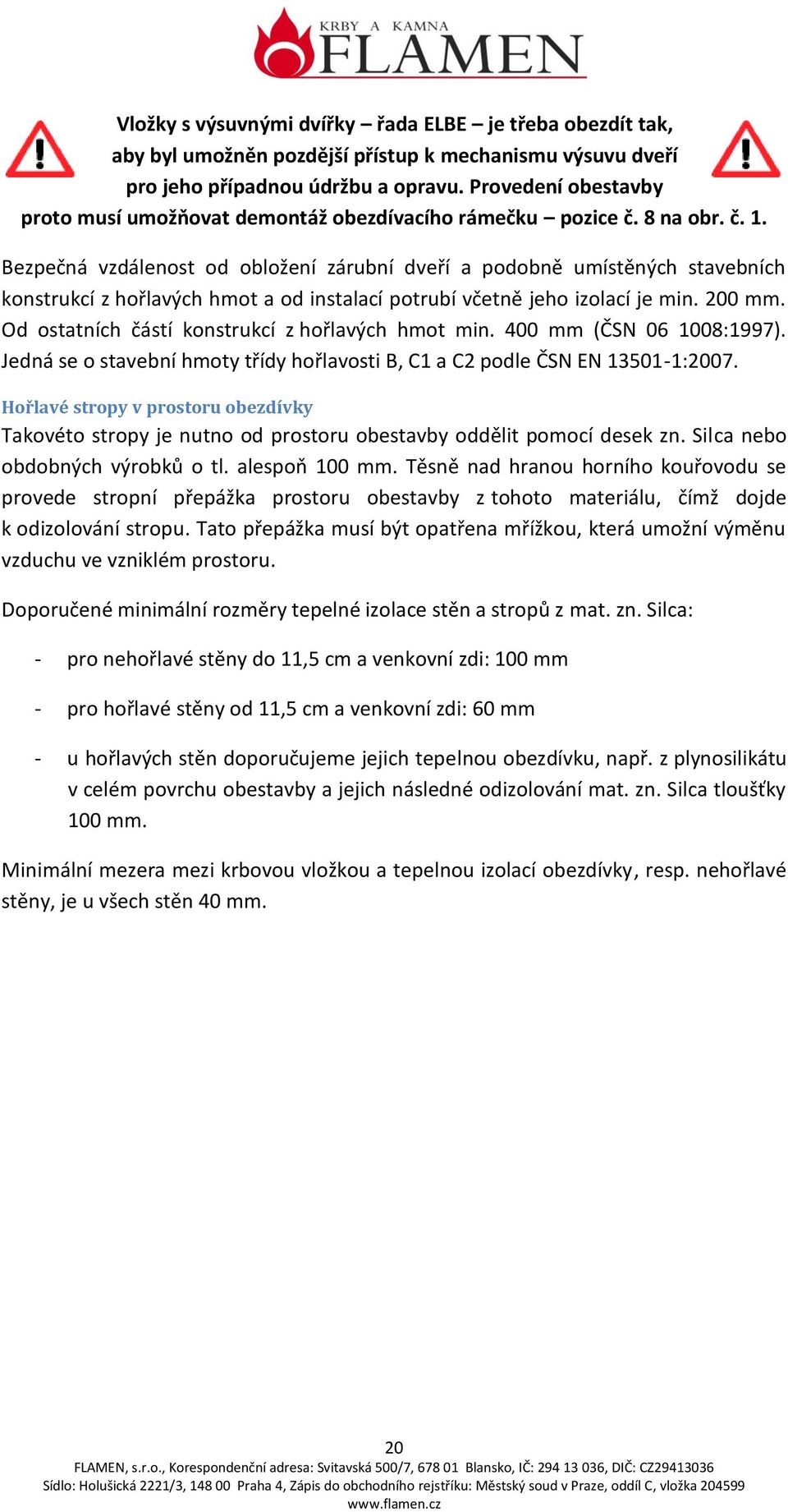 Bezpečná vzdálenost od obložení zárubní dveří a podobně umístěných stavebních konstrukcí z hořlavých hmot a od instalací potrubí včetně jeho izolací je min. 200 mm.