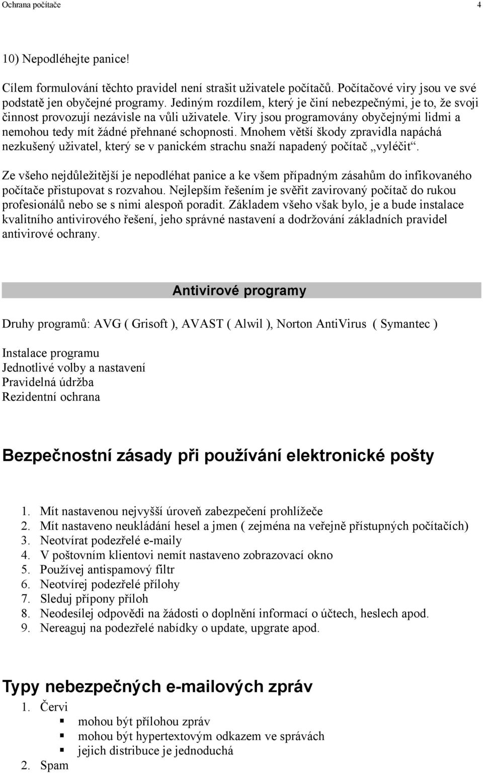 Mnohem větší škody zpravidla napáchá nezkušený uživatel, který se v panickém strachu snaží napadený počítač vyléčit.