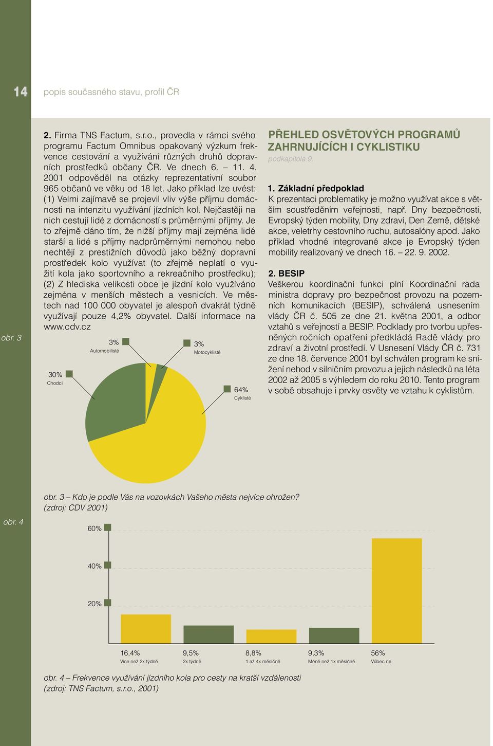 Jako příklad lze uvést: (1) Velmi zajímavě se projevil vliv výše příjmu domácnosti na intenzitu využívání jízdních kol. Nejčastěji na nich cestují lidé z domácností s průměrnými příjmy.