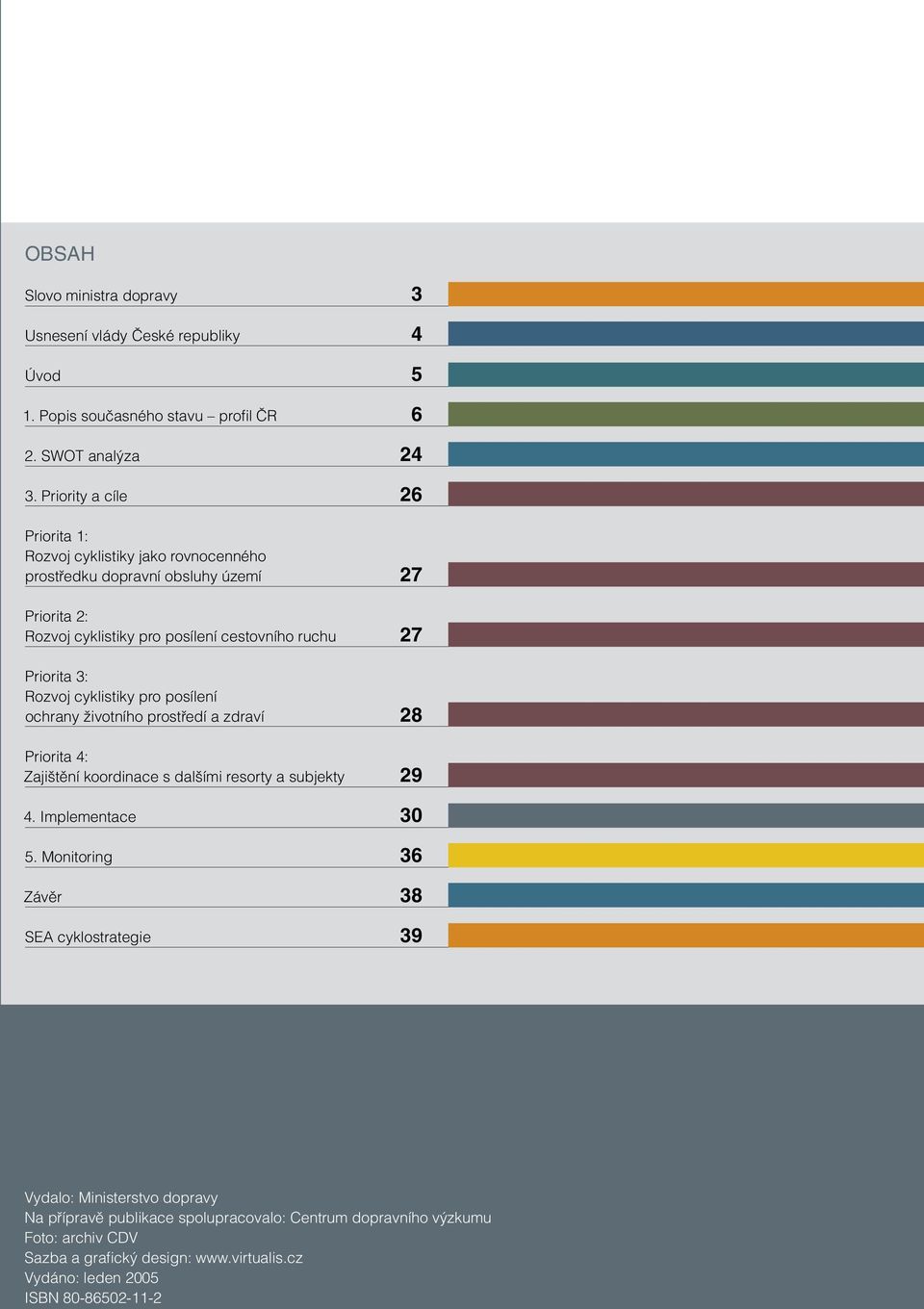 3: Rozvoj cyklistiky pro posílení ochrany životního prostředí a zdraví 28 Priorita 4: Zajištění koordinace s dalšími resorty a subjekty 29 4. Implementace 30 5.