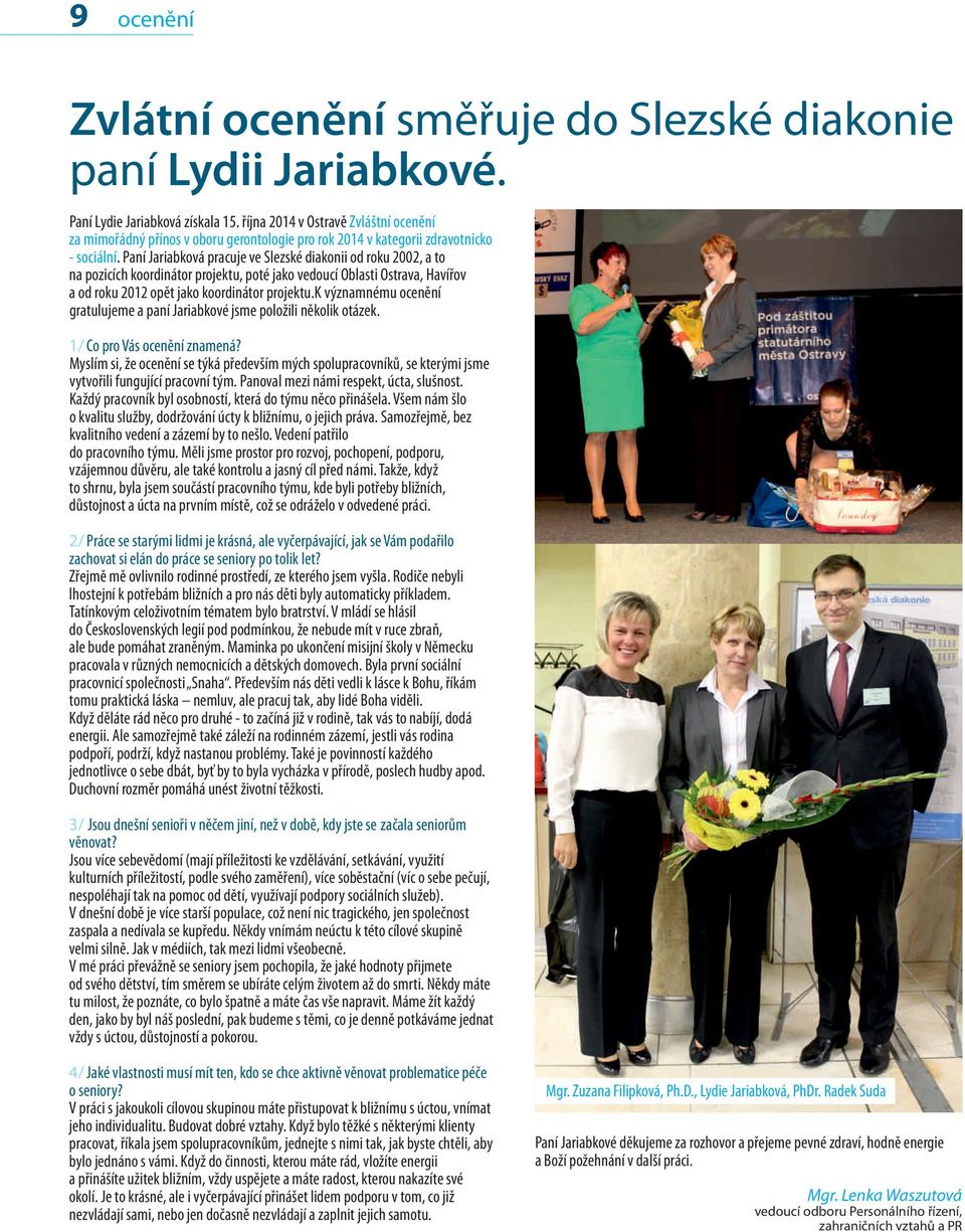 Paní Jariabková pracuje ve Slezské diakonii od roku 2002, a to na pozicích koordinátor projektu, poté jako vedoucí Oblasti Ostrava, Havířov a od roku 2012 opět jako koordinátor projektu.
