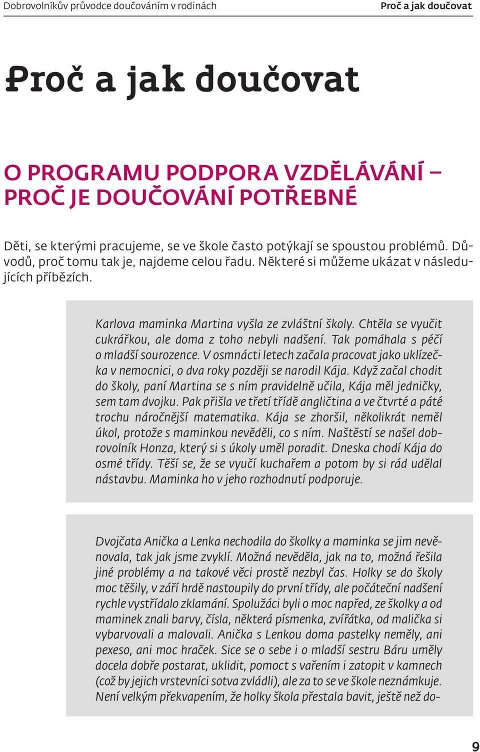 Chtěla se vyučit cukrářkou, ale doma z toho nebyli nadšení. Tak pomáhala s péčí o mladší sourozence. V osmnácti letech začala pracovat jako uklízečka v nemocnici, o dva roky později se narodil Kája.