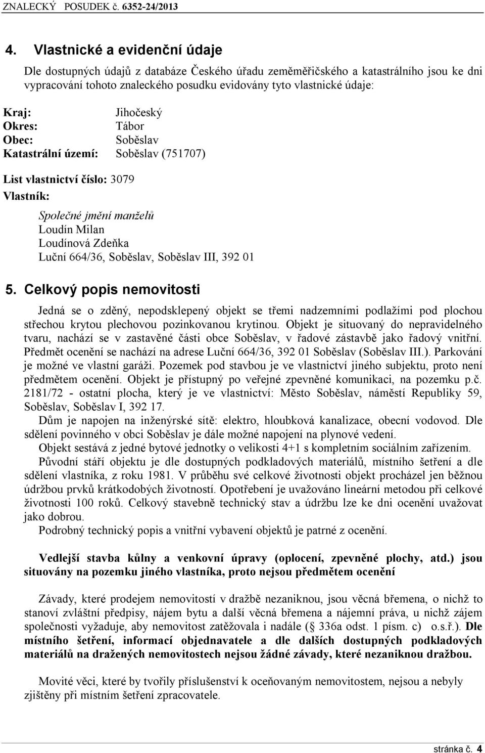 III, 392 01 5. Celkový popis nemovitosti Jedná se o zděný, nepodsklepený objekt se třemi nadzemními podlažími pod plochou střechou krytou plechovou pozinkovanou krytinou.