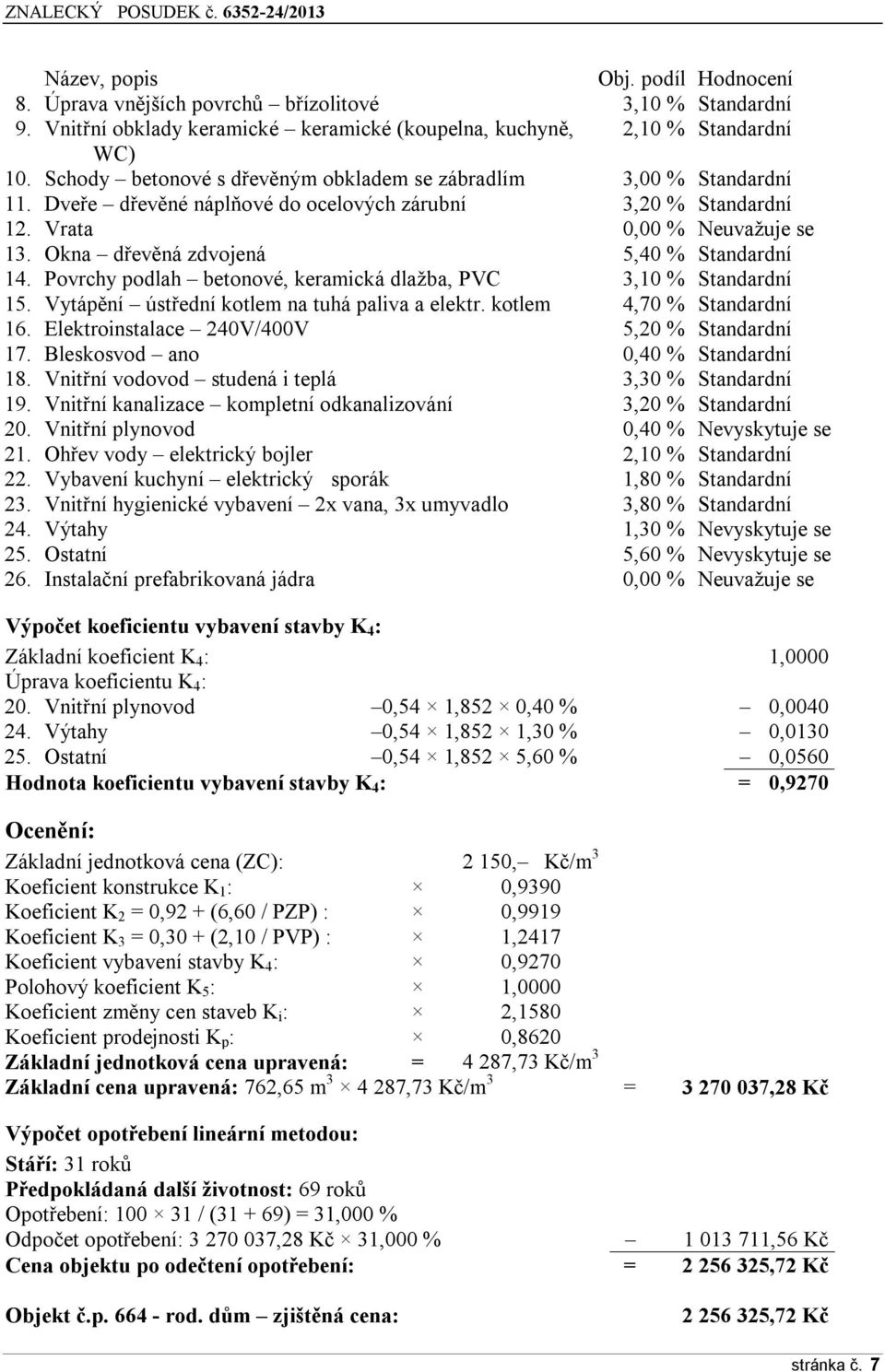 Okna dřevěná zdvojená 5,40 % Standardní 14. Povrchy podlah betonové, keramická dlažba, PVC 3,10 % Standardní 15. Vytápění ústřední kotlem na tuhá paliva a elektr. kotlem 4,70 % Standardní 16.