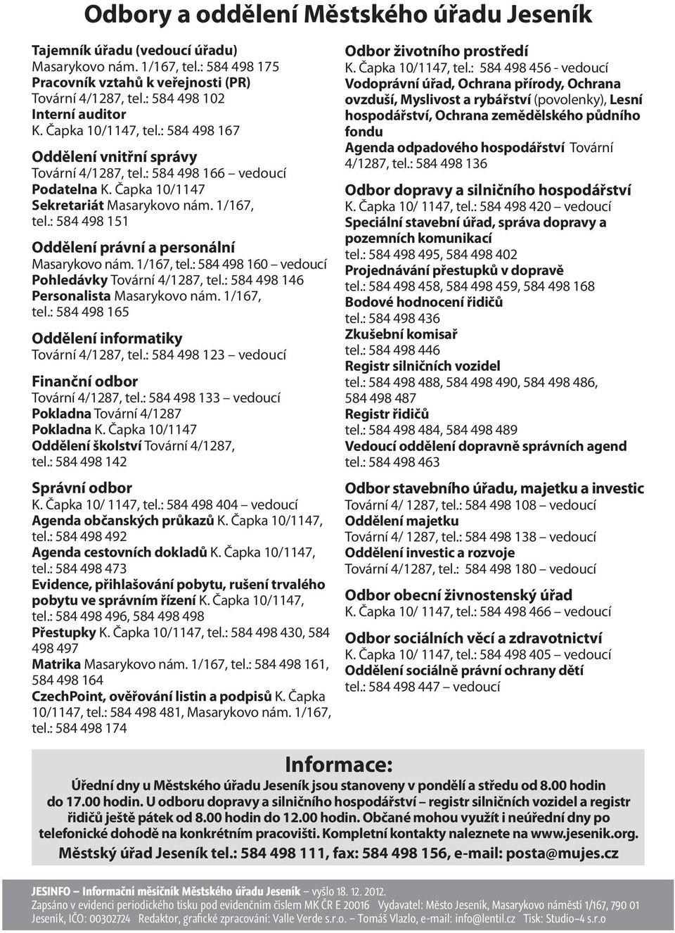 : 584 498 151 Oddělení právní a personální Masarykovo nám. 1/167, tel.: 584 498 160 vedoucí Pohledávky Tovární 4/1287, tel.: 584 498 146 Personalista Masarykovo nám. 1/167, tel.: 584 498 165 Oddělení informatiky Tovární 4/1287, tel.