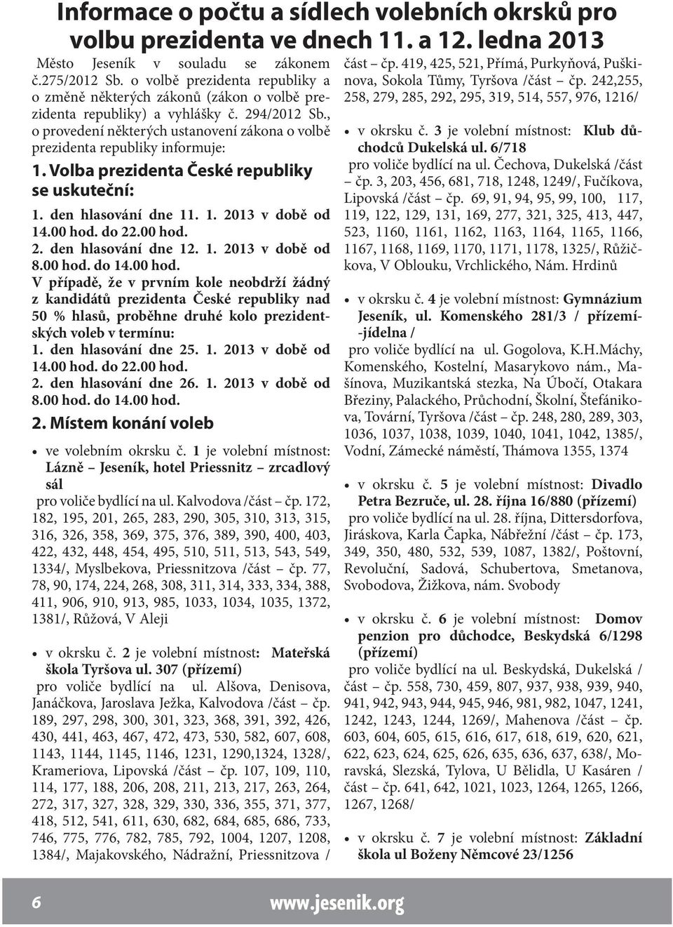 , o provedení některých ustanovení zákona o volbě prezidenta republiky informuje: 1. Volba prezidenta České republiky se uskuteční: 1. den hlasování dne 11. 1. 2013 v době od 14.00 hod. do 22.00 hod. 2. den hlasování dne 12.