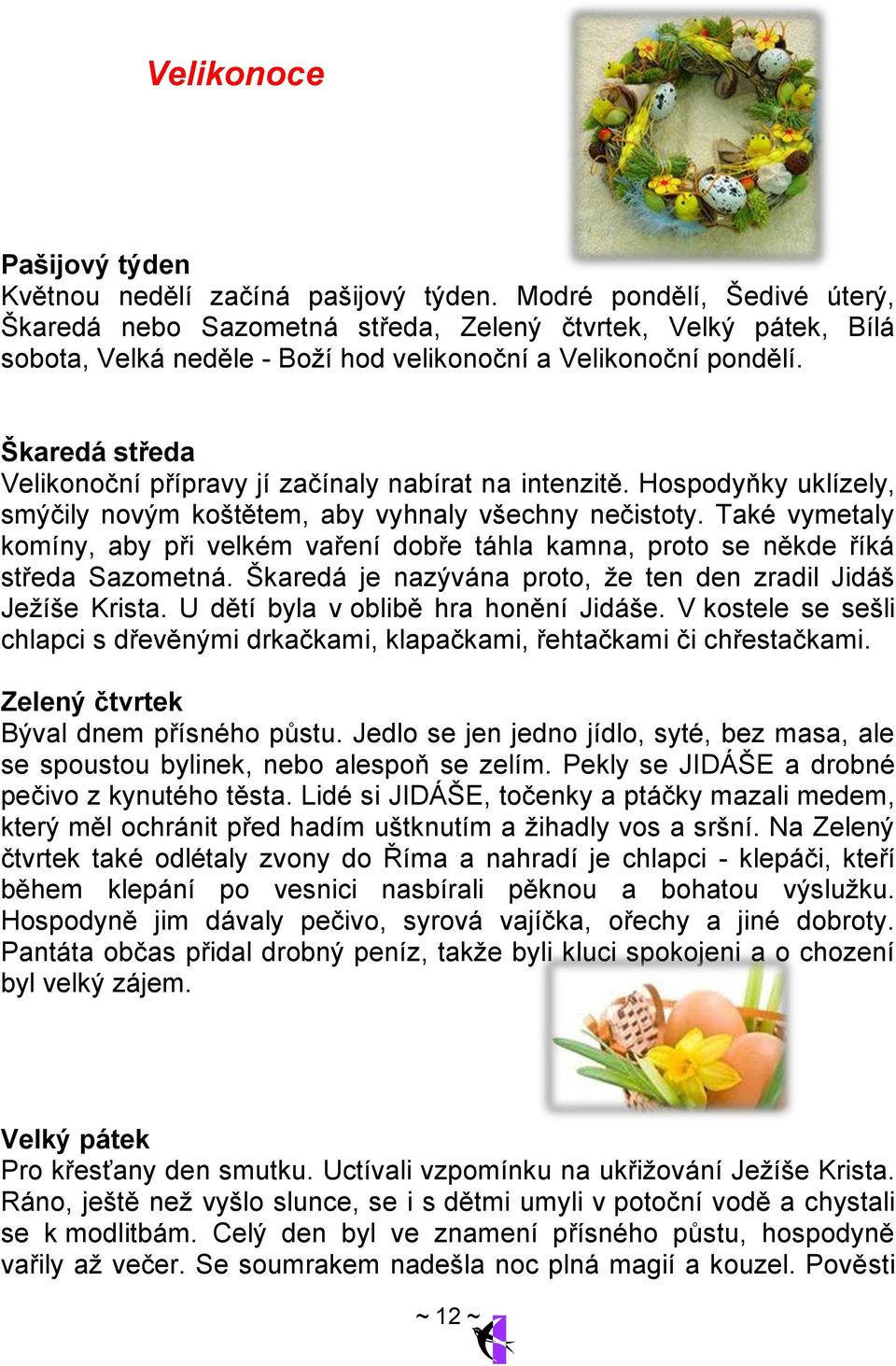 Škaredá středa Velikonoční přípravy jí začínaly nabírat na intenzitě. Hospodyňky uklízely, smýčily novým koštětem, aby vyhnaly všechny nečistoty.