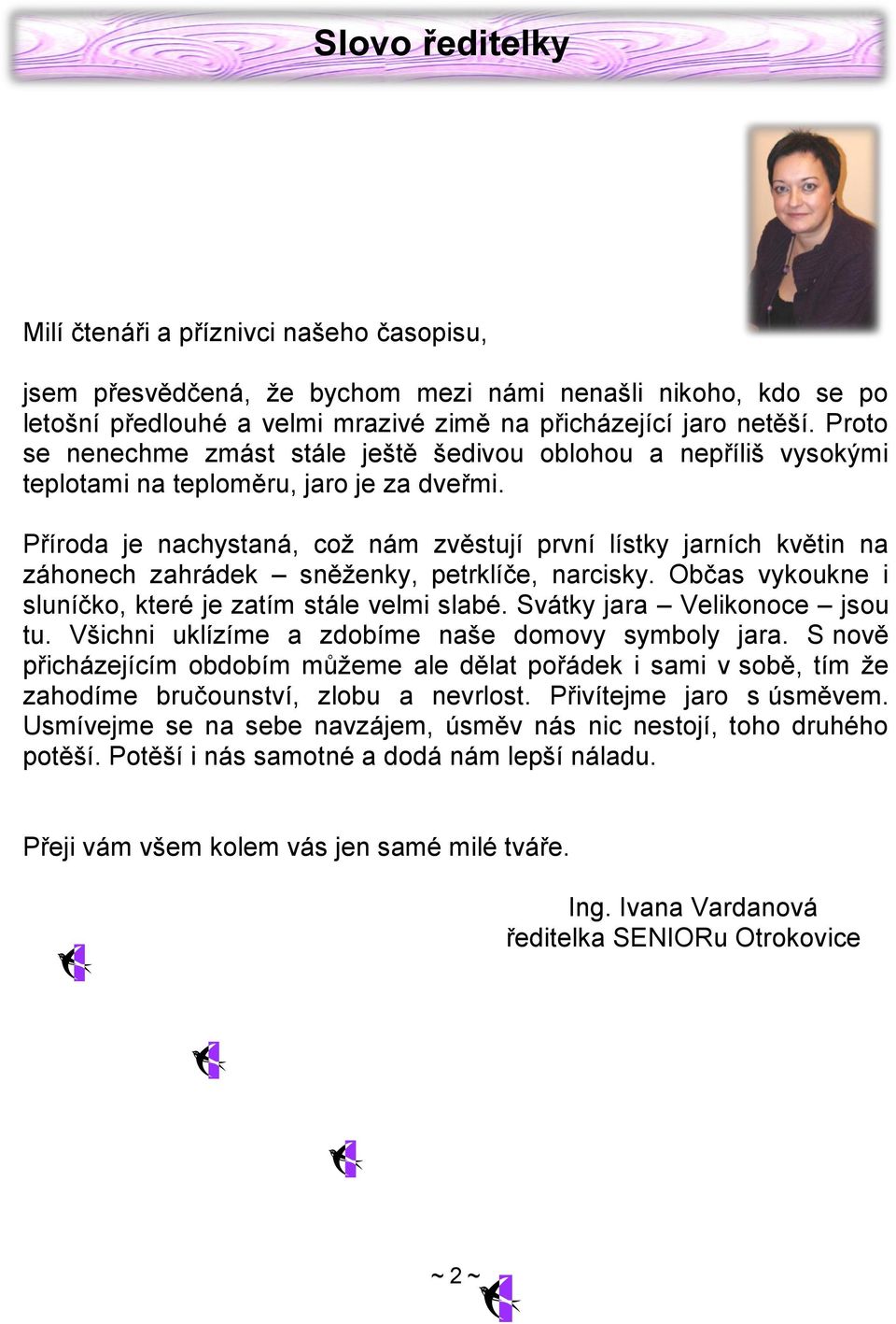 Příroda je nachystaná, coţ nám zvěstují první lístky jarních květin na záhonech zahrádek sněţenky, petrklíče, narcisky. Občas vykoukne i sluníčko, které je zatím stále velmi slabé.