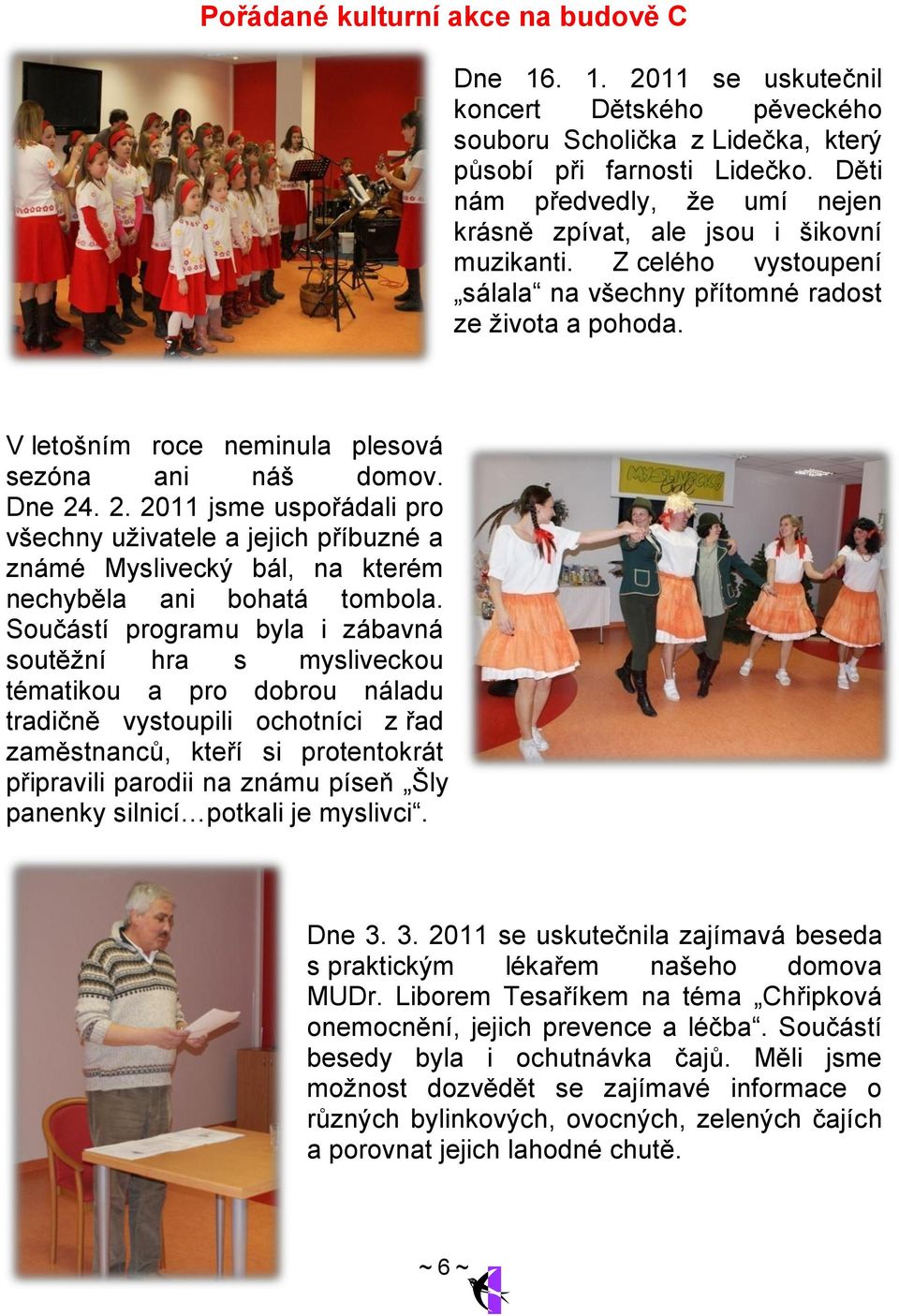 V letošním roce neminula plesová sezóna ani náš domov. Dne 24. 2. 2011 jsme uspořádali pro všechny uţivatele a jejich příbuzné a známé Myslivecký bál, na kterém nechyběla ani bohatá tombola.