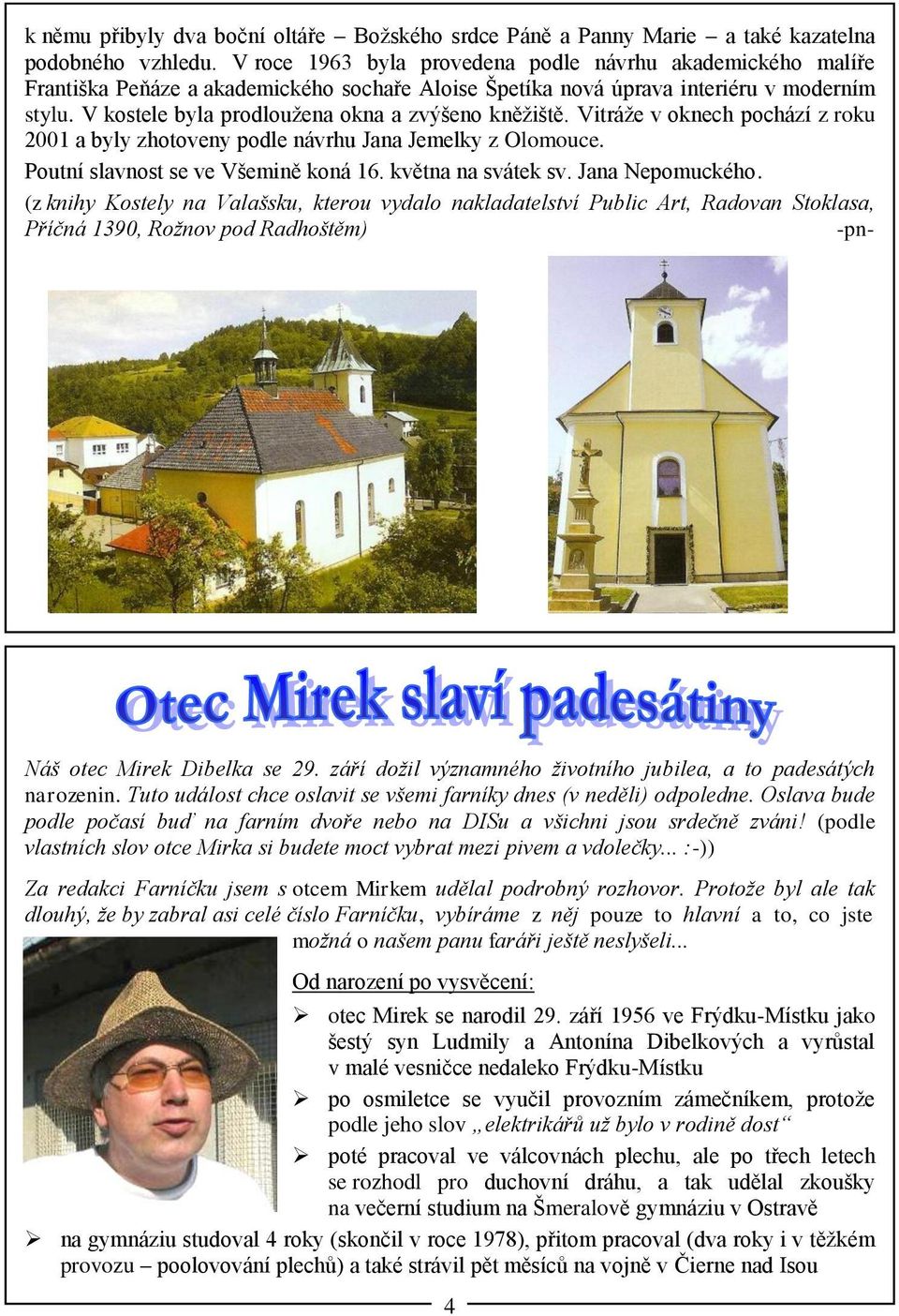 V kostele byla prodloužena okna a zvýšeno kněžiště. Vitráže v oknech pochází z roku 2001 a byly zhotoveny podle návrhu Jana Jemelky z Olomouce. Poutní slavnost se ve Všemině koná 16.
