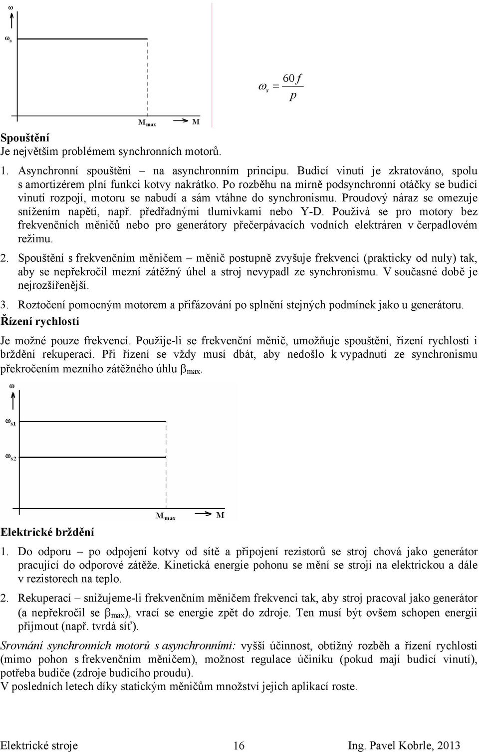 Používá se pro motory bez frekvenčních měničů nebo pro generátory přečerpávacích vodních elektráren v čerpadlovém režimu.