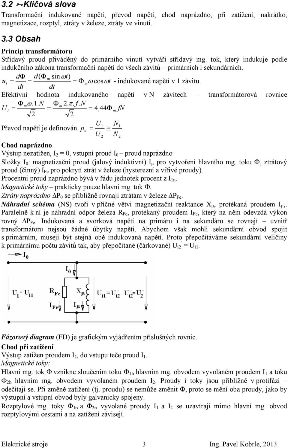 tok, který indukuje podle indukčního zákona transformační napětí do všech závitů primárních i sekundárních. dφ d( Φ m sinωt) ui = = = Φ mω cosωt - indukované napětí v 1 závitu.