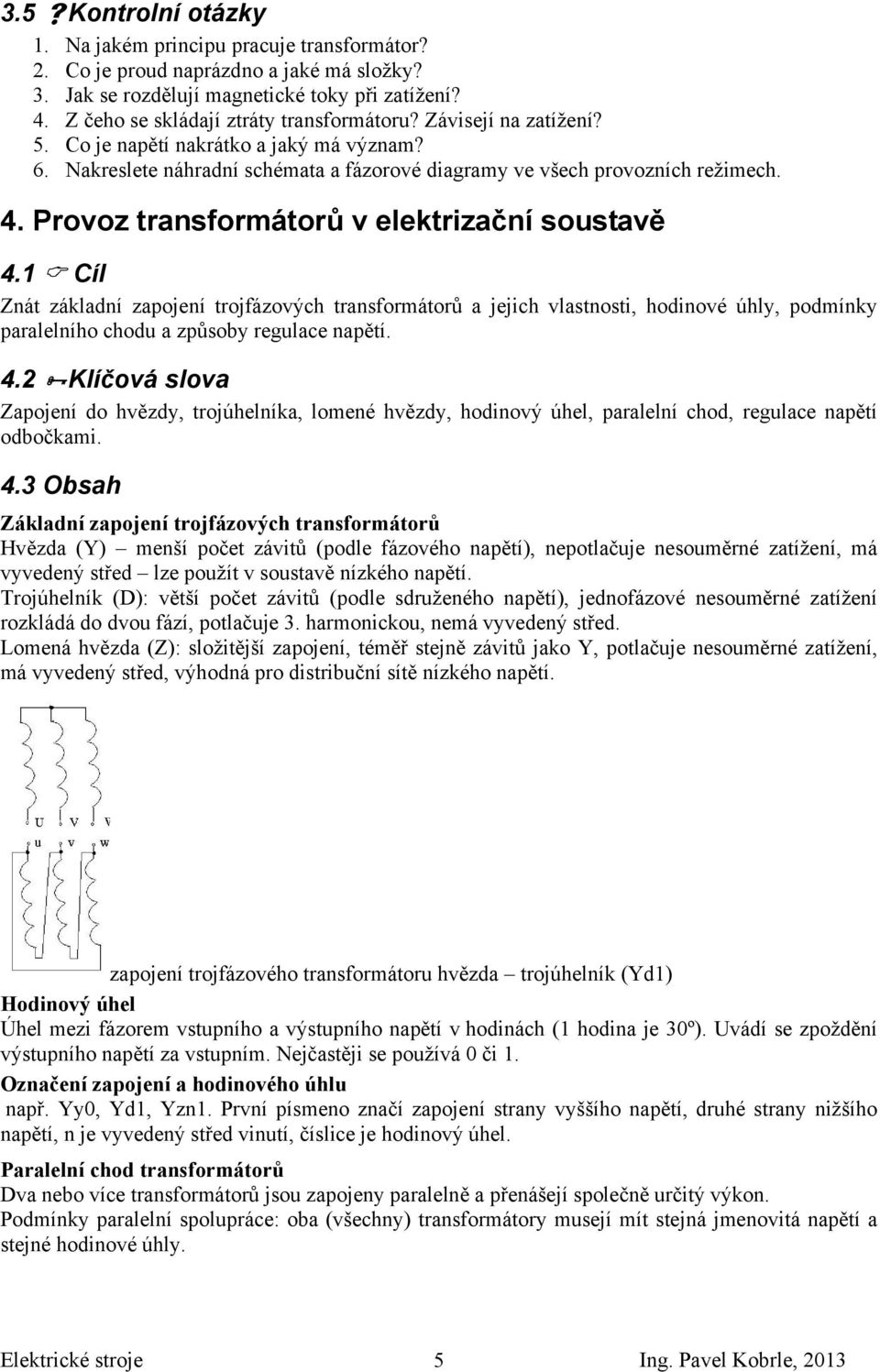 1 Cíl Znát základní zapojení trojfázových transformátorů a jejich vlastnosti, hodinové úhly, podmínky paralelního chodu a způsoby regulace napětí. 4.