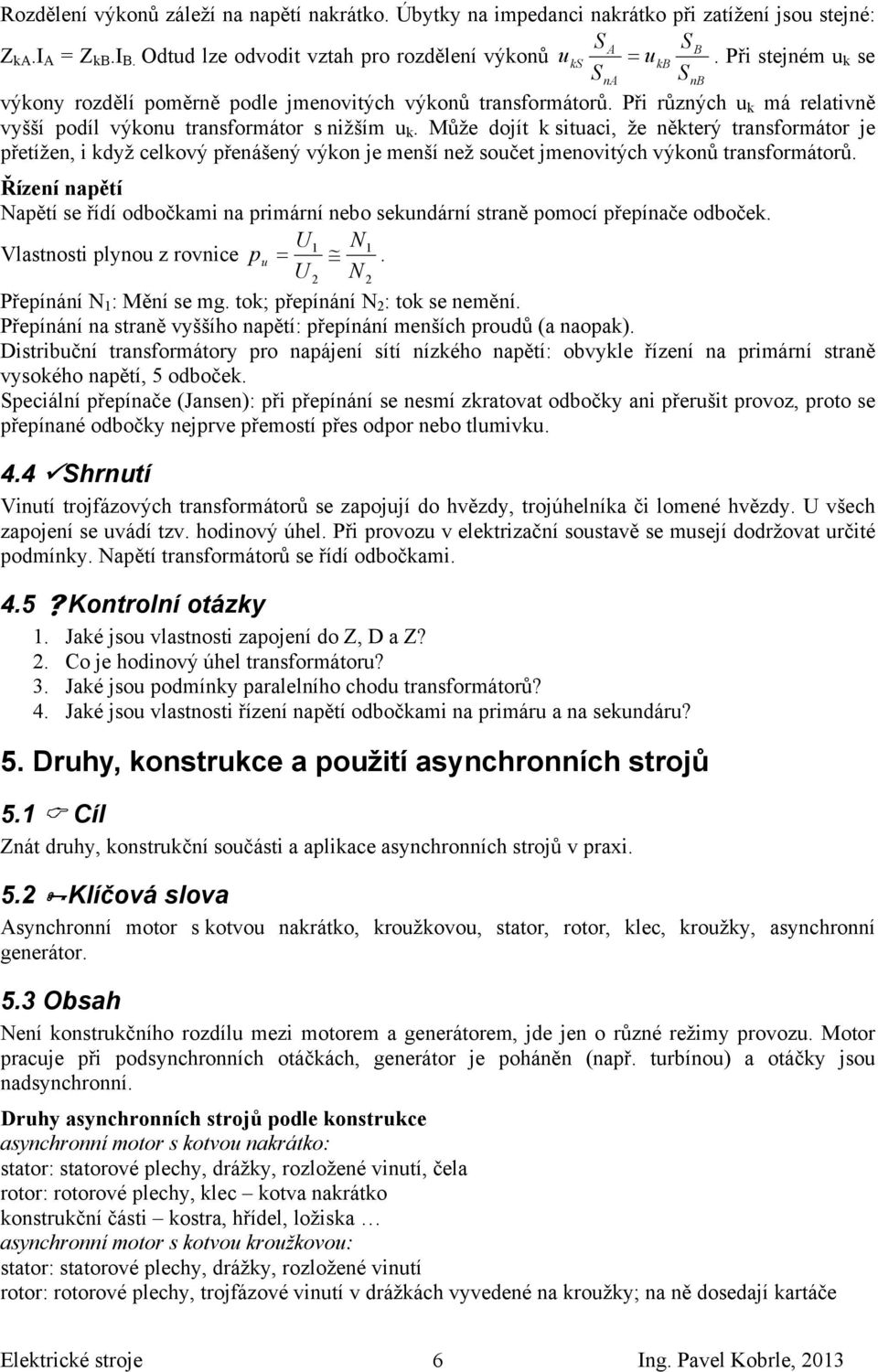 Může dojít k situaci, že některý transformátor je přetížen, i když celkový přenášený výkon je menší než součet jmenovitých výkonů transformátorů.