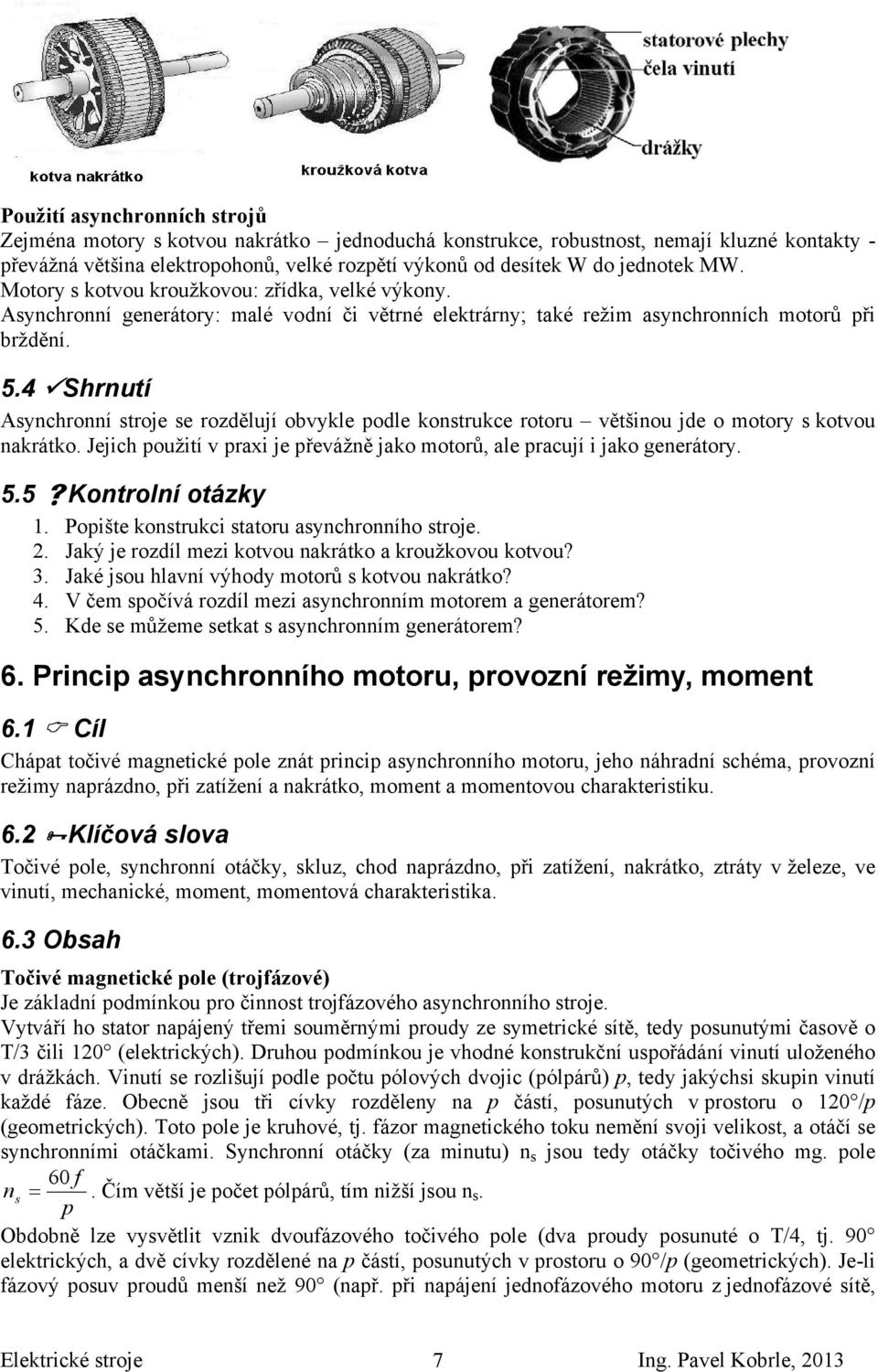 4 Shrnutí Asynchronní stroje se rozdělují obvykle podle konstrukce rotoru většinou jde o motory s kotvou nakrátko. Jejich použití v praxi je převážně jako motorů, ale pracují i jako generátory. 5.