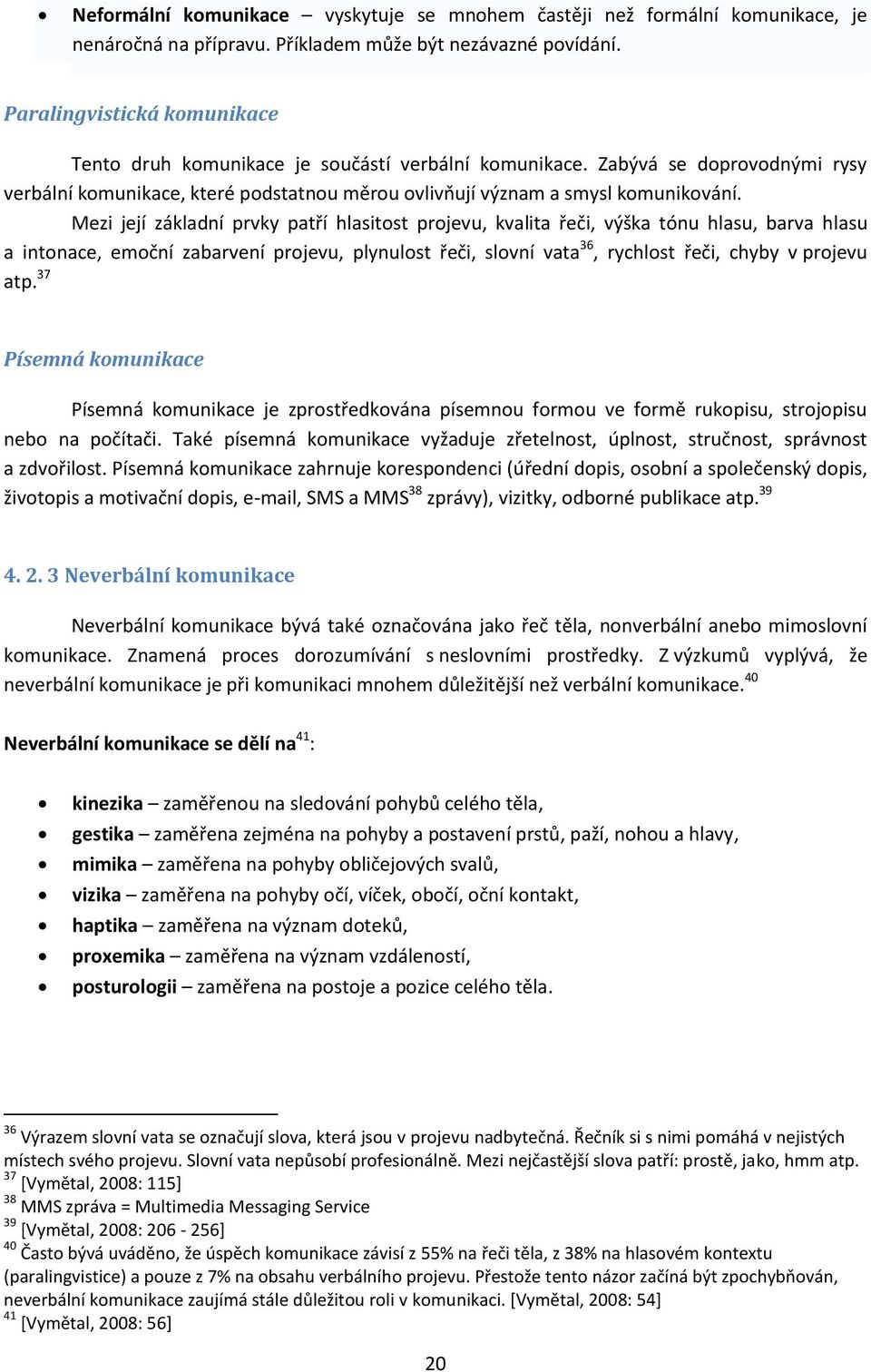 Mezi její základní prvky patří hlasitost projevu, kvalita řeči, výška tónu hlasu, barva hlasu a intonace, emoční zabarvení projevu, plynulost řeči, slovní vata 36, rychlost řeči, chyby v projevu atp.