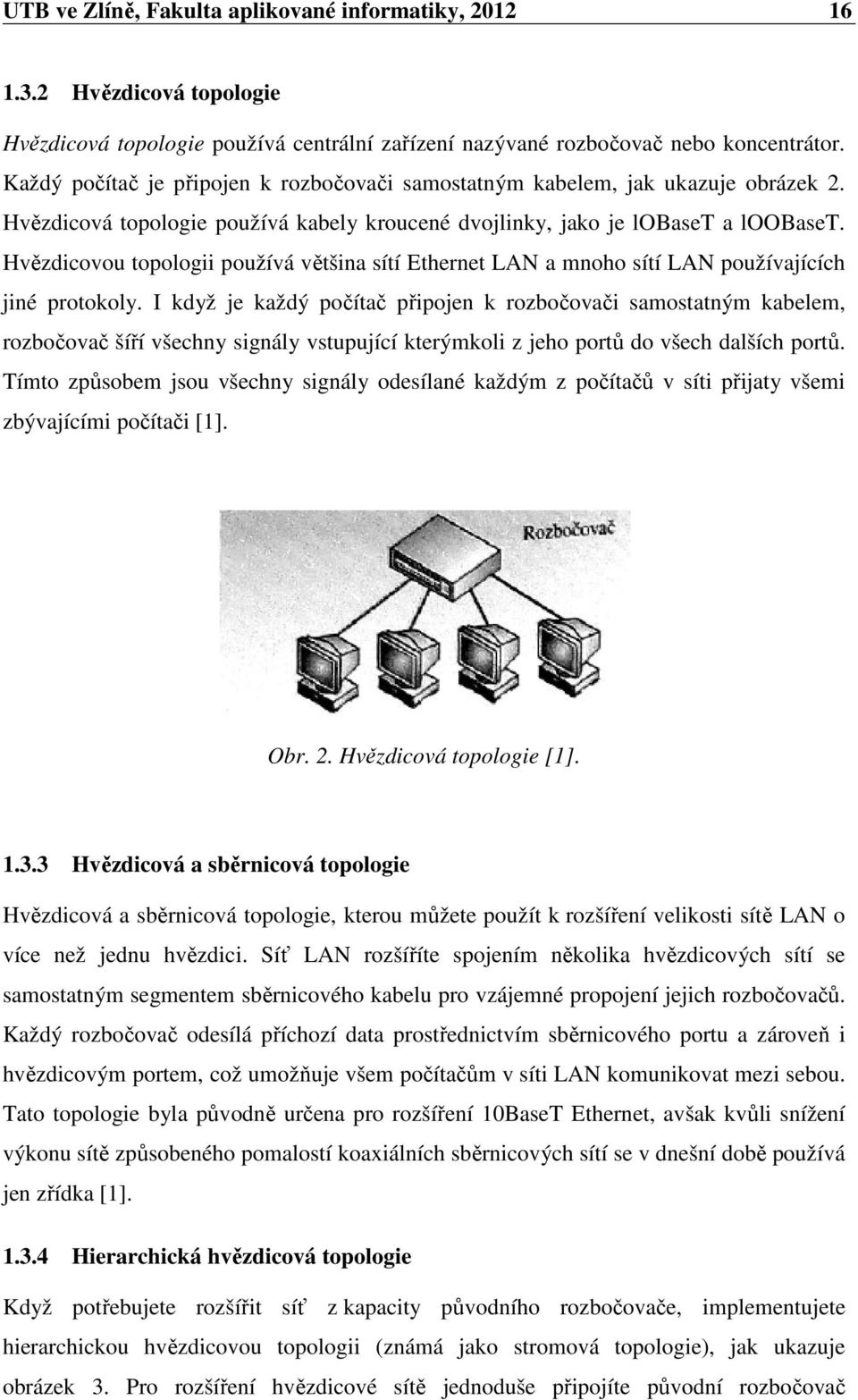 Hvězdicovou topologii používá většina sítí Ethernet LAN a mnoho sítí LAN používajících jiné protokoly.