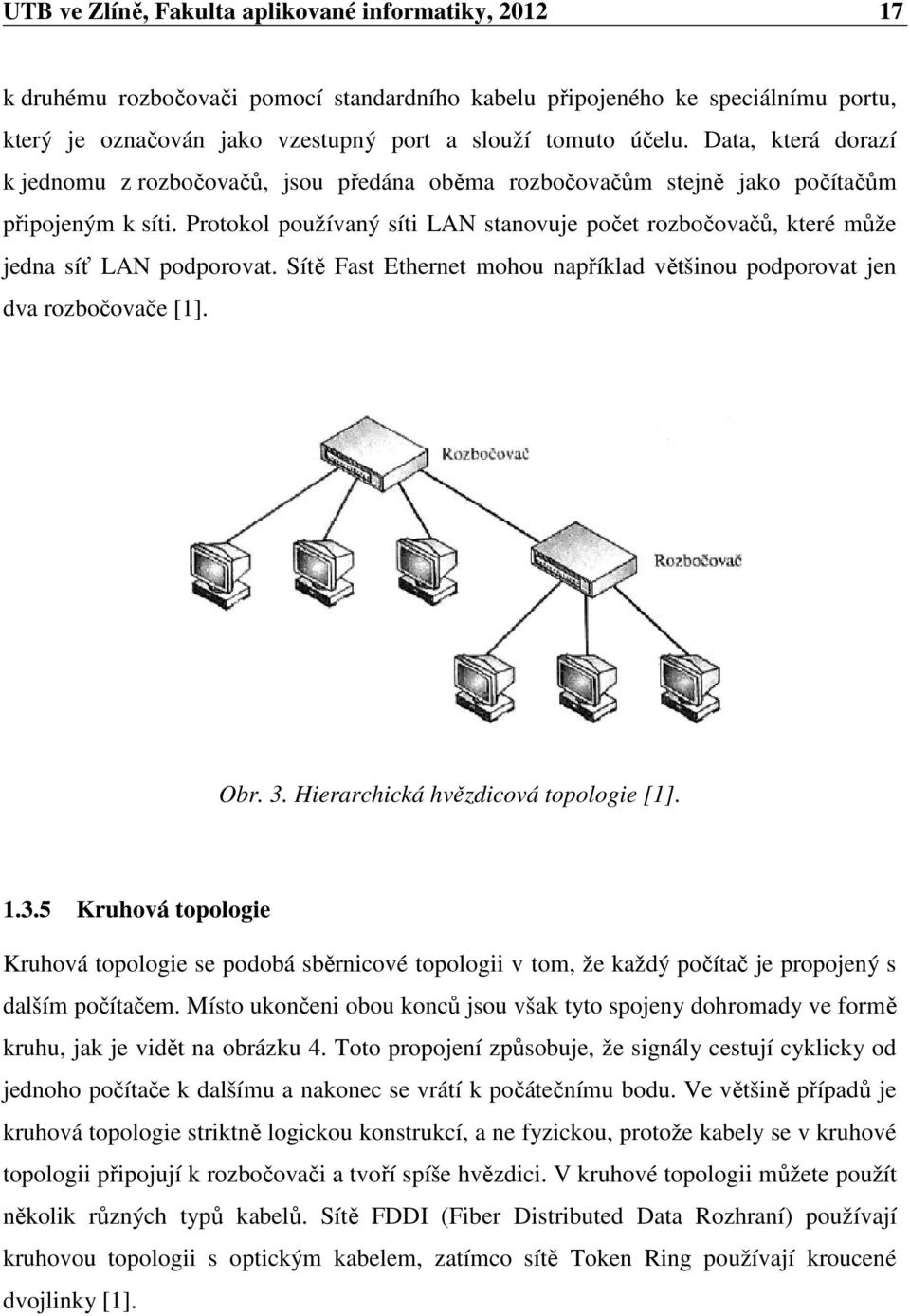 Protokol používaný síti LAN stanovuje počet rozbočovačů, které může jedna síť LAN podporovat. Sítě Fast Ethernet mohou například většinou podporovat jen dva rozbočovače [1]. Obr. 3.