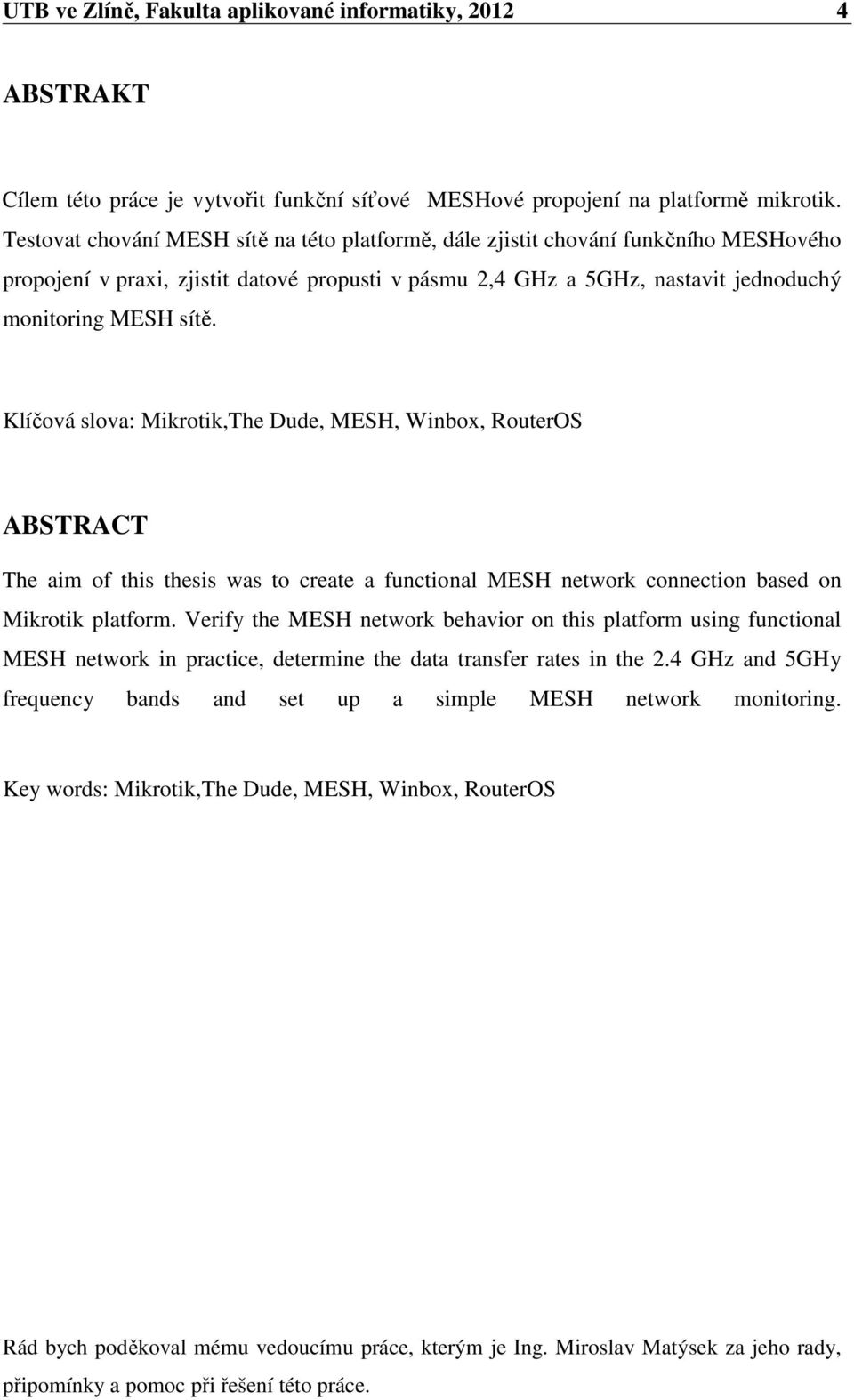 Klíčová slova: Mikrotik,The Dude, MESH, Winbox, RouterOS ABSTRACT The aim of this thesis was to create a functional MESH network connection based on Mikrotik platform.