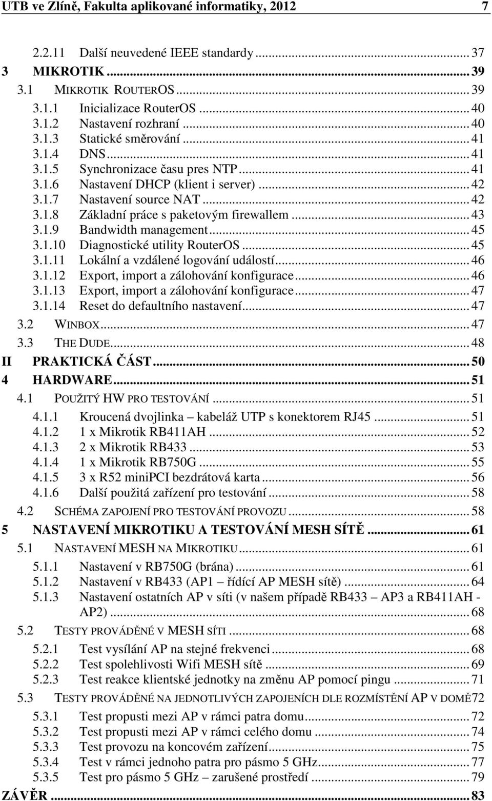 .. 43 3.1.9 Bandwidth management... 45 3.1.10 Diagnostické utility RouterOS... 45 3.1.11 Lokální a vzdálené logování událostí... 46 3.1.12 Export, import a zálohování konfigurace... 46 3.1.13 Export, import a zálohování konfigurace.