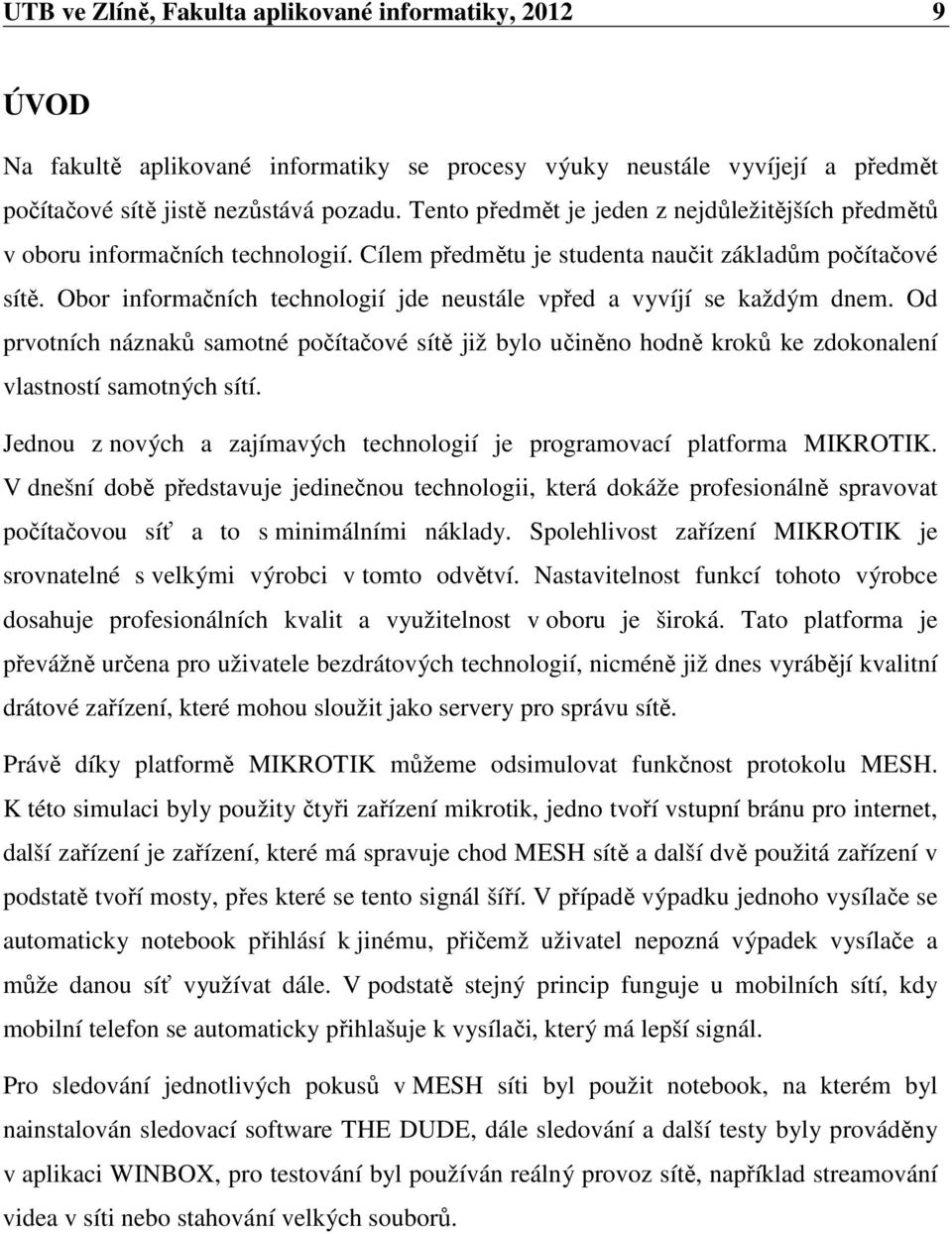 Obor informačních technologií jde neustále vpřed a vyvíjí se každým dnem. Od prvotních náznaků samotné počítačové sítě již bylo učiněno hodně kroků ke zdokonalení vlastností samotných sítí.