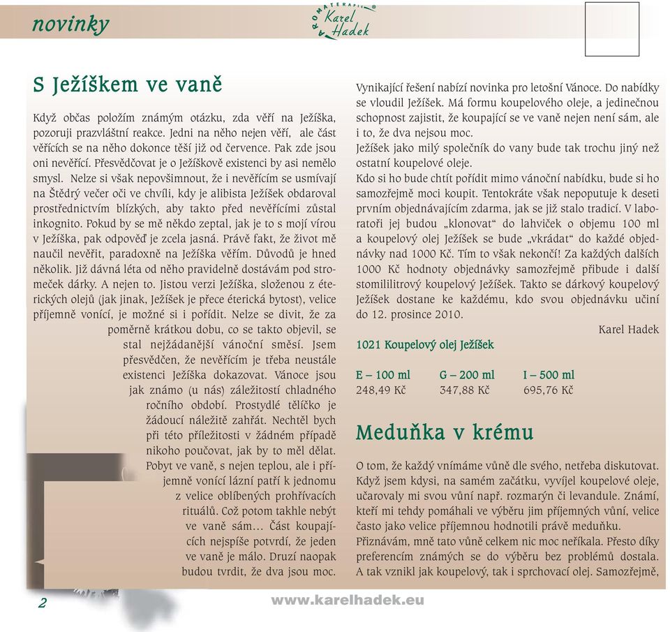 Nelze si však nepovšimnout, že i nevěřícím se usmívají na Štědrý večer oči ve chvíli, kdy je alibista Ježíšek obdaroval prostřednictvím blízkých, aby takto před nevěřícími zůstal inkognito.