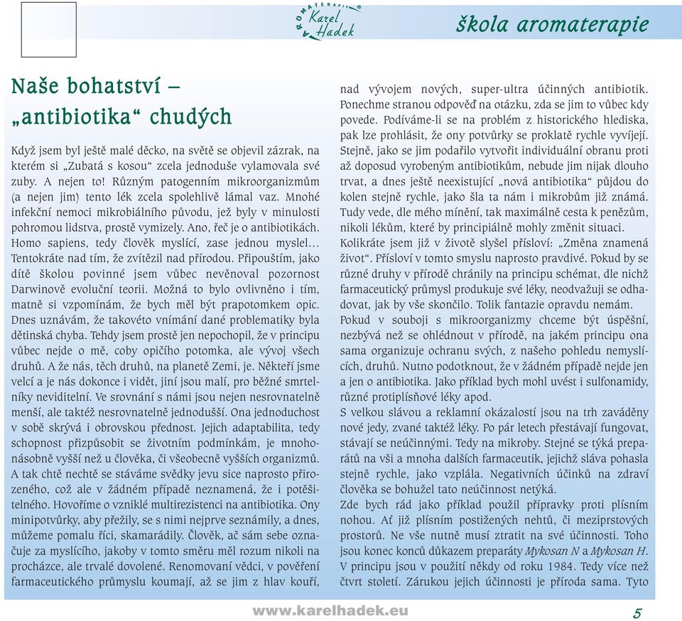 Ano, řeč je o antibiotikách. Homo sapiens, tedy člověk myslící, zase jednou myslel Tentokráte nad tím, že zvítězil nad přírodou.