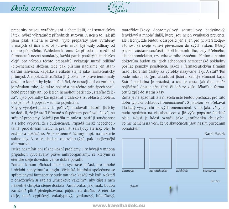 Vzhledem k tomu, že příroda na rozdíl od farmaceutů nezná standardy, každá partie použitých éterických olejů pro výrobu těchto preparátů vykazuje mírně odlišné (bio)chemické složení.