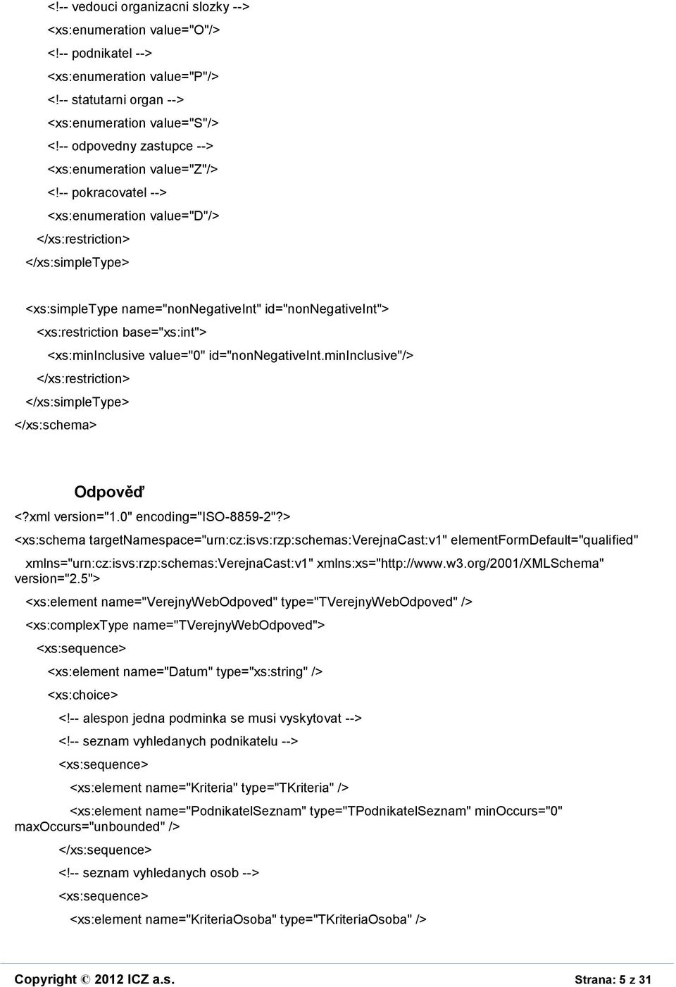 -- pokracovatel --> <xs:enumeration value="d"/> </xs:restriction> </xs:simpletype> <xs:simpletype name="nonnegativeint" id="nonnegativeint"> <xs:restriction base="xs:int"> <xs:mininclusive value="0"