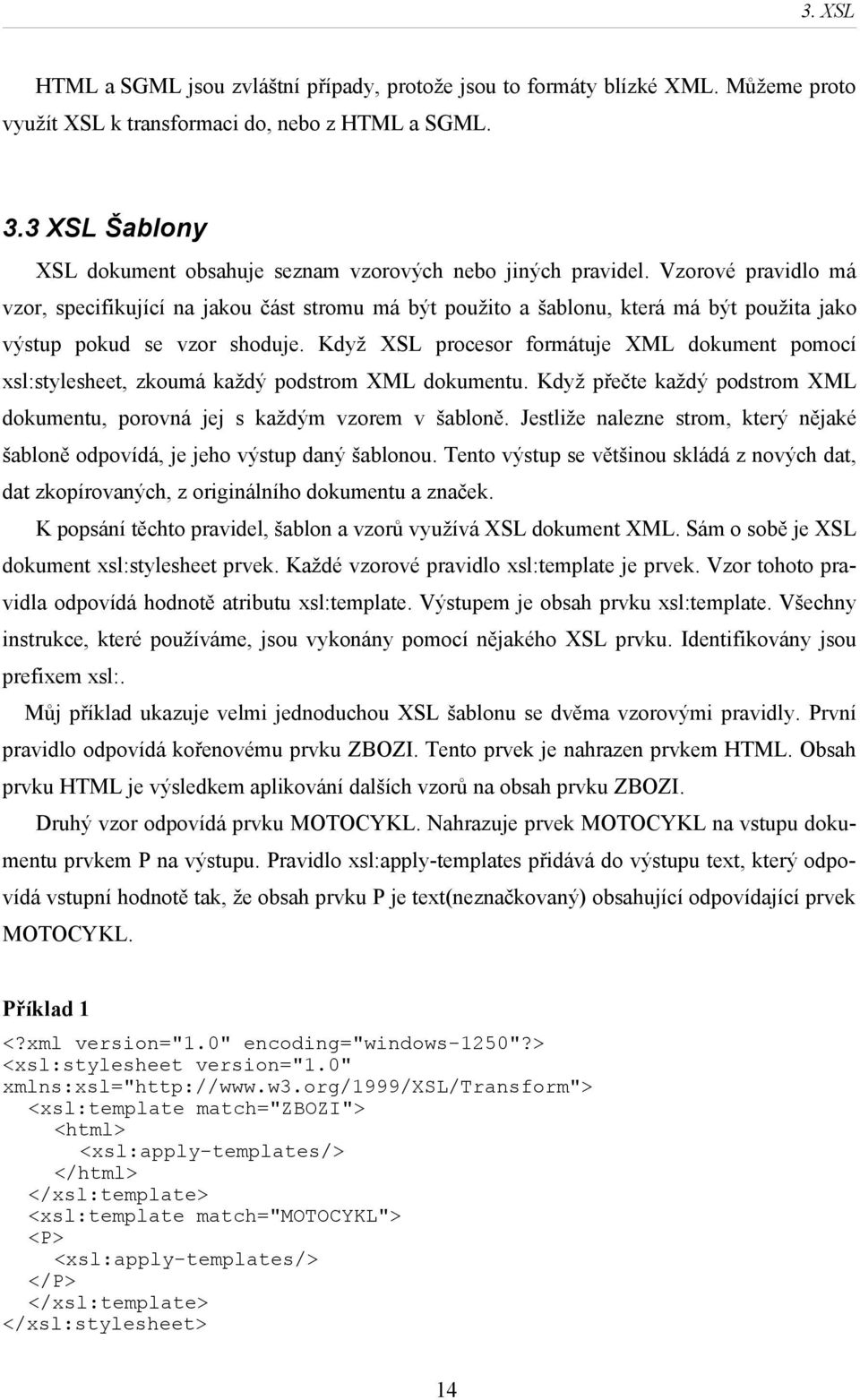 Vzorové pravidlo má vzor, specifikující na jakou část stromu má být použito a šablonu, která má být použita jako výstup pokud se vzor shoduje.