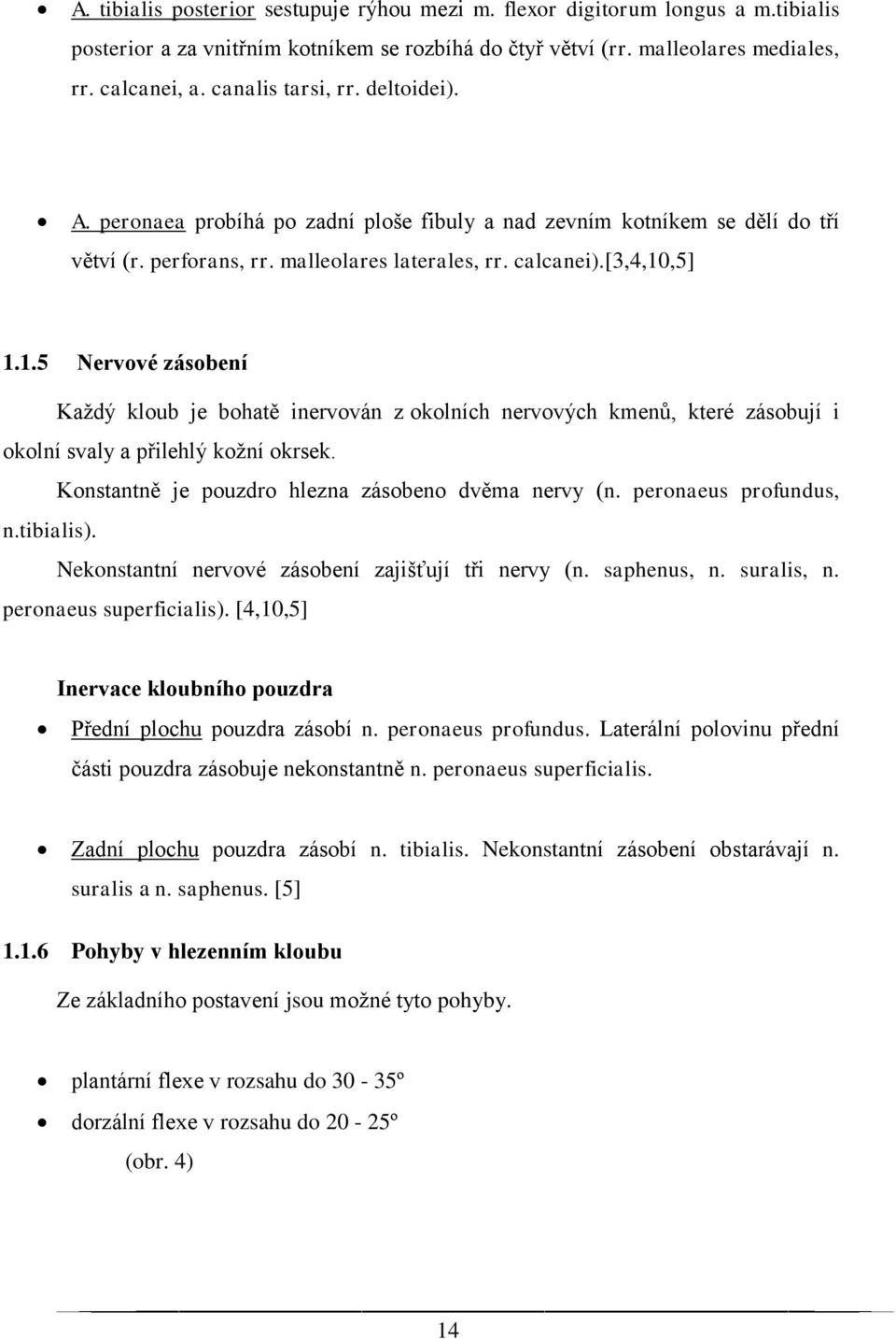 ,5] 1.1.5 Nervové zásobení Každý kloub je bohatě inervován z okolních nervových kmenů, které zásobují i okolní svaly a přilehlý kožní okrsek. Konstantně je pouzdro hlezna zásobeno dvěma nervy (n.