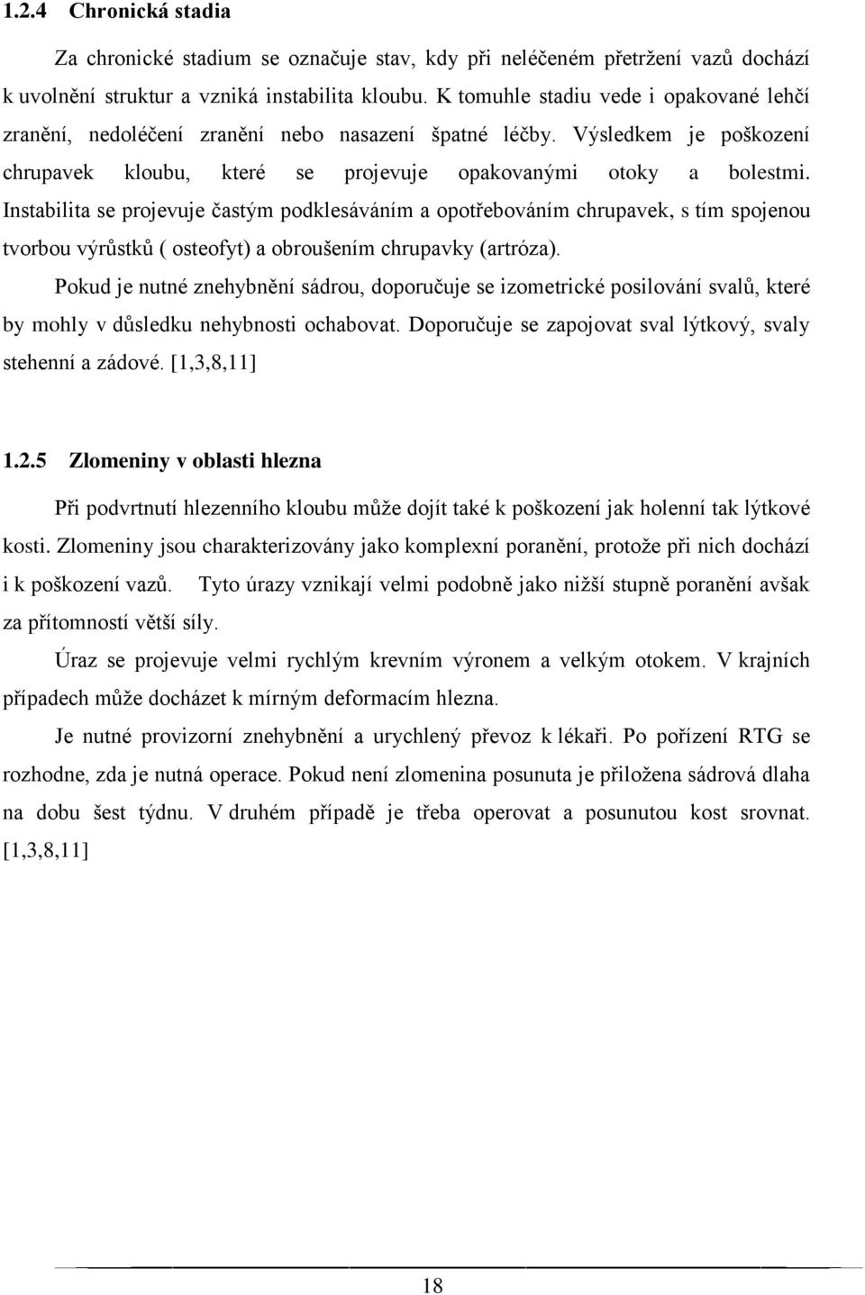 Instabilita se projevuje častým podklesáváním a opotřebováním chrupavek, s tím spojenou tvorbou výrůstků ( osteofyt) a obroušením chrupavky (artróza).