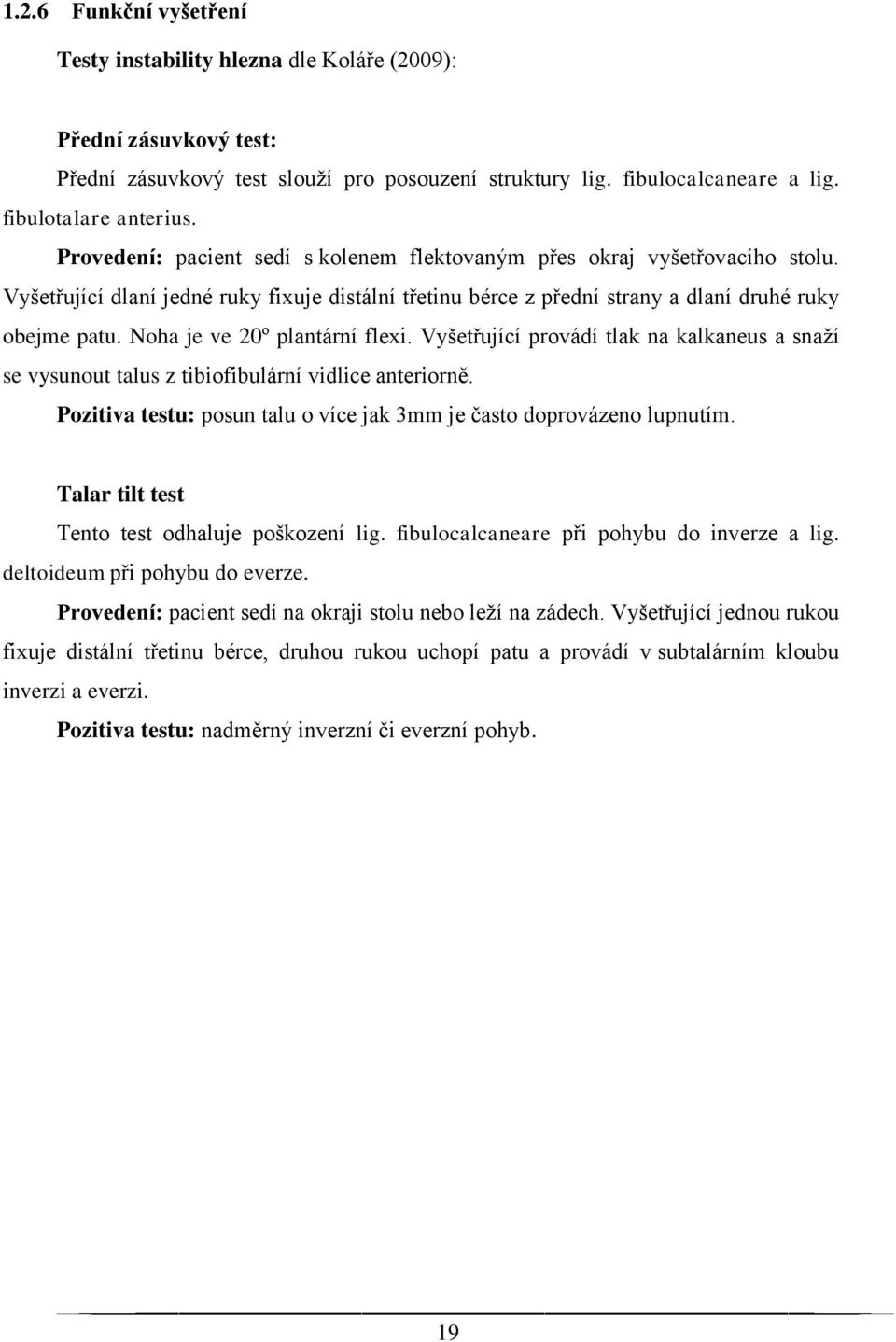 Noha je ve 20º plantární flexi. Vyšetřující provádí tlak na kalkaneus a snaží se vysunout talus z tibiofibulární vidlice anteriorně.