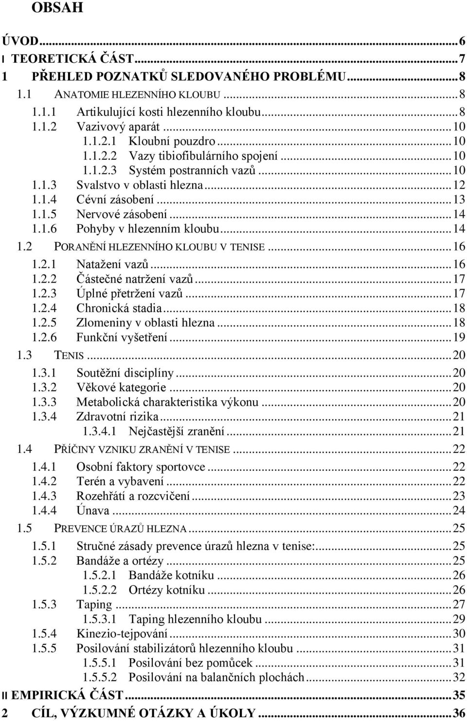 .. 14 1.2 PORANĚNÍ HLEZENNÍHO KLOUBU V TENISE... 16 1.2.1 Natažení vazů... 16 1.2.2 Částečné natržení vazů... 17 1.2.3 Úplné přetržení vazů... 17 1.2.4 Chronická stadia... 18 1.2.5 Zlomeniny v oblasti hlezna.