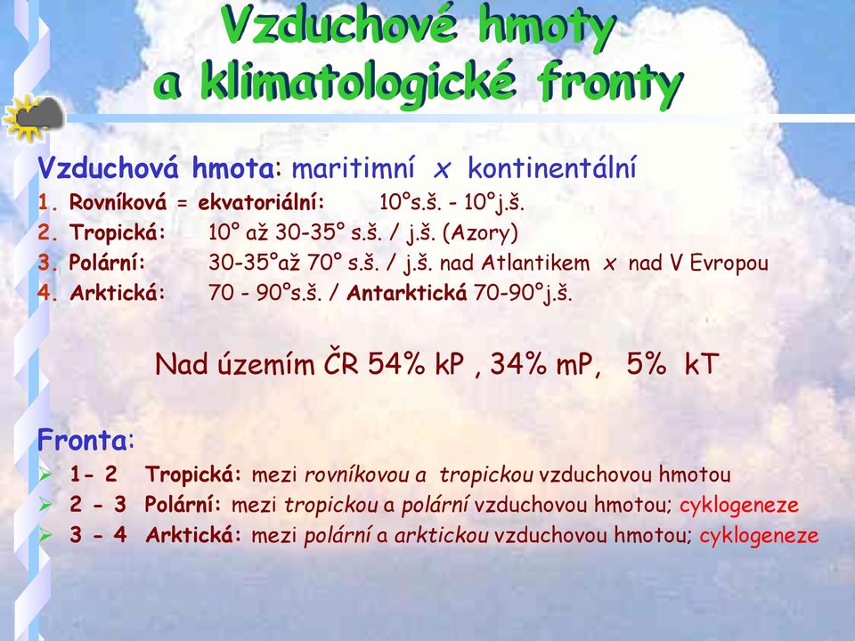 š. Nad územím ČR 54% kp, 34% mp, 5% kt Fronta: 1-2 Tropická: mezi rovníkovou a tropickou vzduchovou hmotou 2-3 Polární: mezi