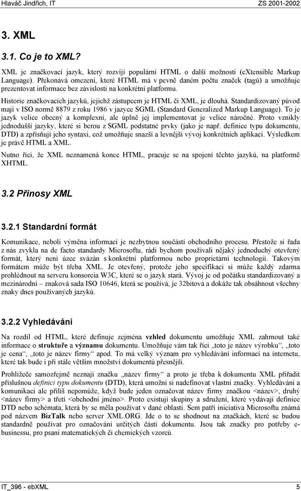 Historie značkovacích jazyků, jejichž zástupcem je HTML či XML, je dlouhá. Standardizovaný původ mají v ISO normě 8879 z roku 1986 v jazyce SGML (Standard Generalized Markup Language).