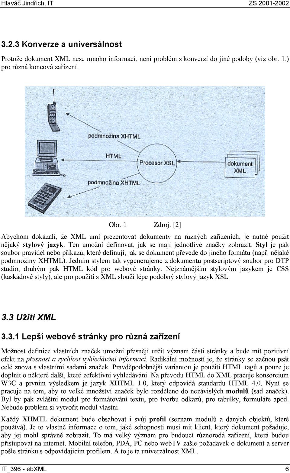 Styl je pak soubor pravidel nebo příkazů, které definují, jak se dokument převede do jiného formátu (např. nějaké podmnožiny XHTML).