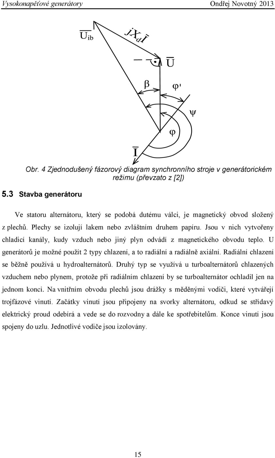 Jsou v nich vytvořeny chladicí kanály, kudy vzduch nebo jiný plyn odvádí z magnetického obvodu teplo. U generátorů je možné použít 2 typy chlazení, a to radiální a radiálně axiální.