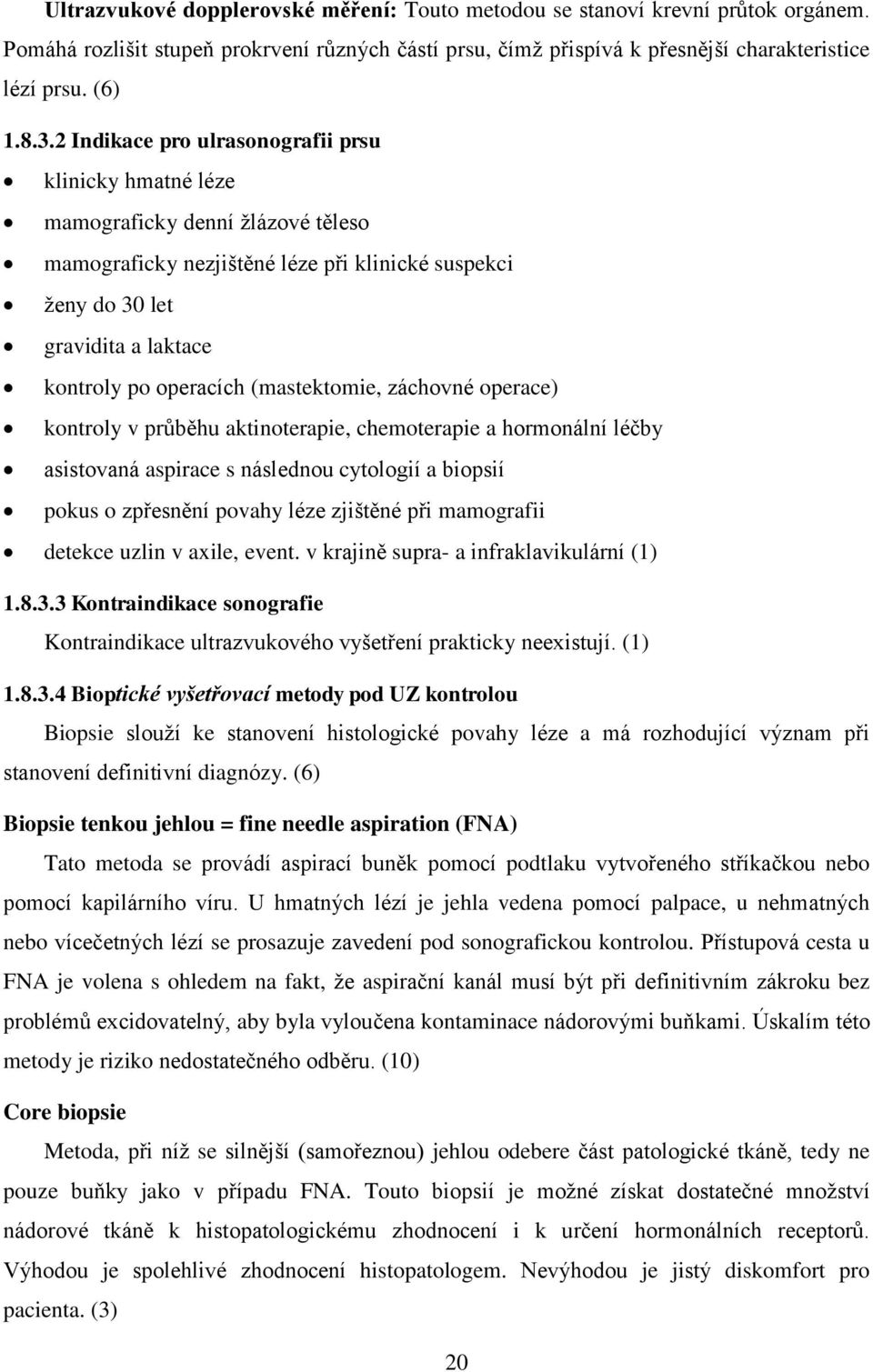 (mastektomie, záchovné operace) kontroly v průběhu aktinoterapie, chemoterapie a hormonální léčby asistovaná aspirace s následnou cytologií a biopsií pokus o zpřesnění povahy léze zjištěné při