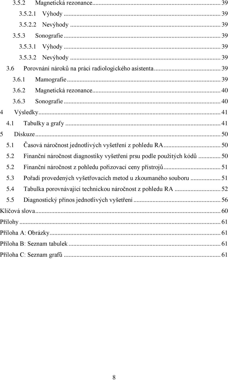 1 Časová náročnost jednotlivých vyšetření z pohledu RA... 50 5.2 Finanční náročnost diagnostiky vyšetření prsu podle použitých kódů... 50 5.2 Finanční náročnost z pohledu pořizovací ceny přístrojů.