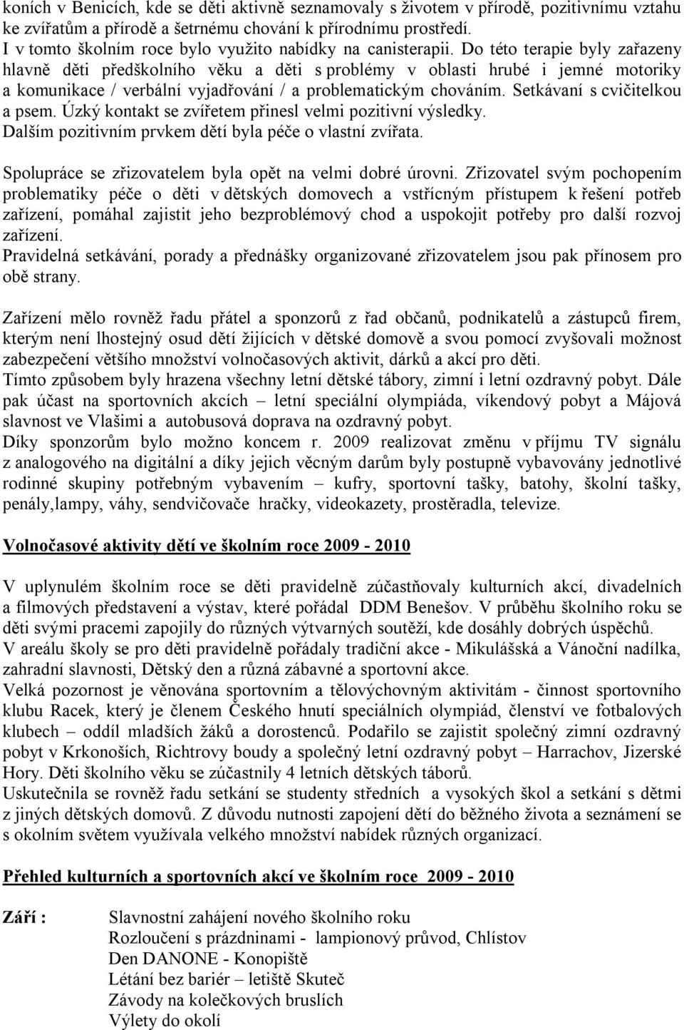 Do této terapie byly zařazeny hlavně děti předškolního věku a děti s problémy v oblasti hrubé i jemné motoriky a komunikace / verbální vyjadřování / a problematickým chováním.