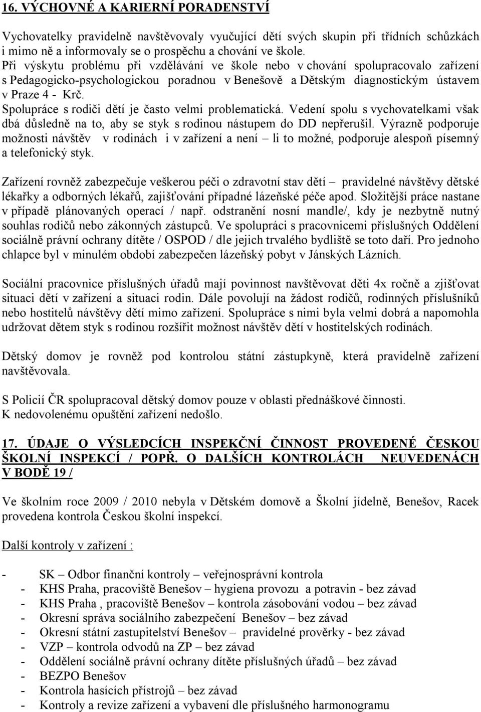 Spolupráce s rodiči dětí je často velmi problematická. Vedení spolu s vychovatelkami však dbá důsledně na to, aby se styk s rodinou nástupem do DD nepřerušil.