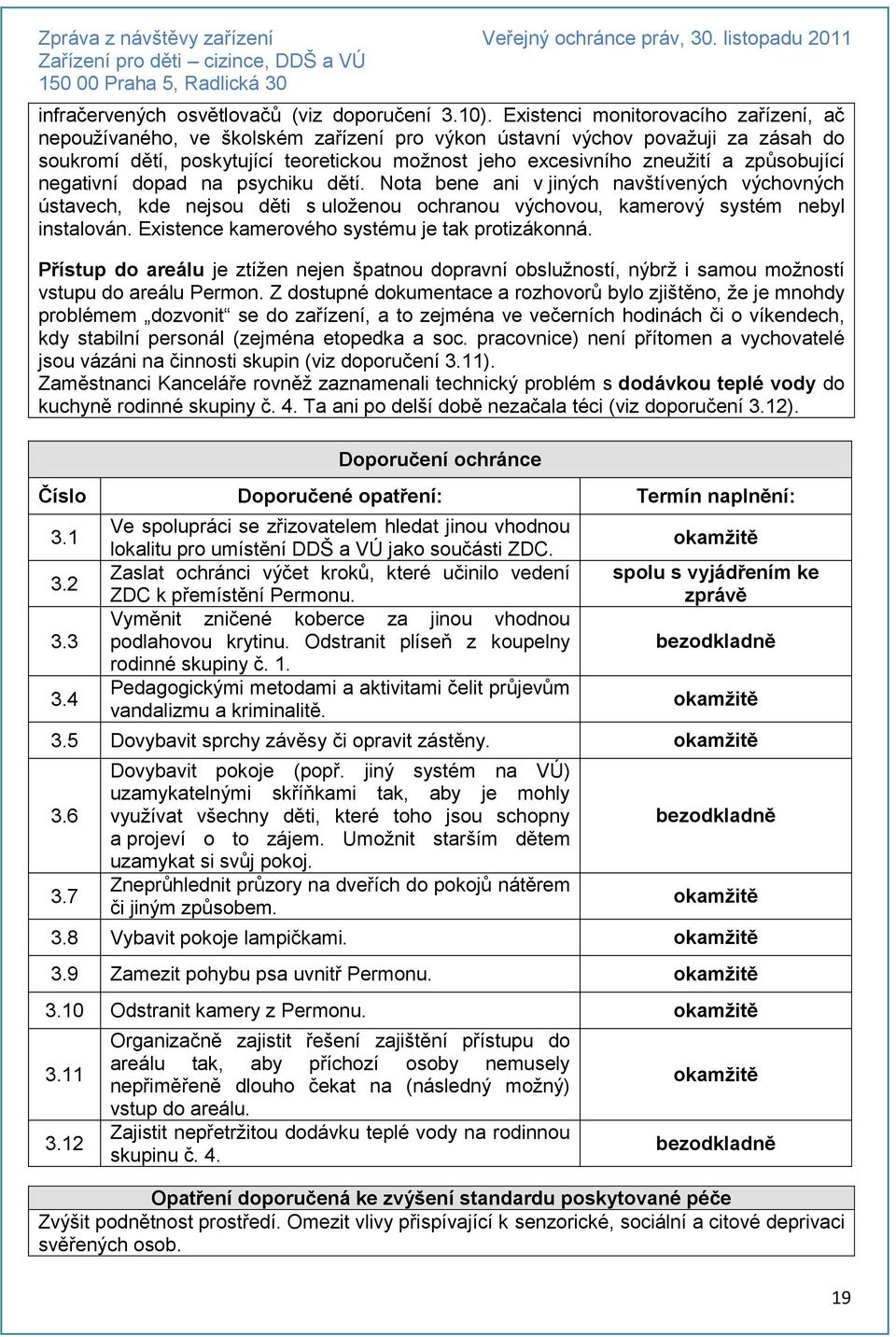 způsobující negativní dopad na psychiku dětí. Nota bene ani v jiných navštívených výchovných ústavech, kde nejsou děti s uloženou ochranou výchovou, kamerový systém nebyl instalován.