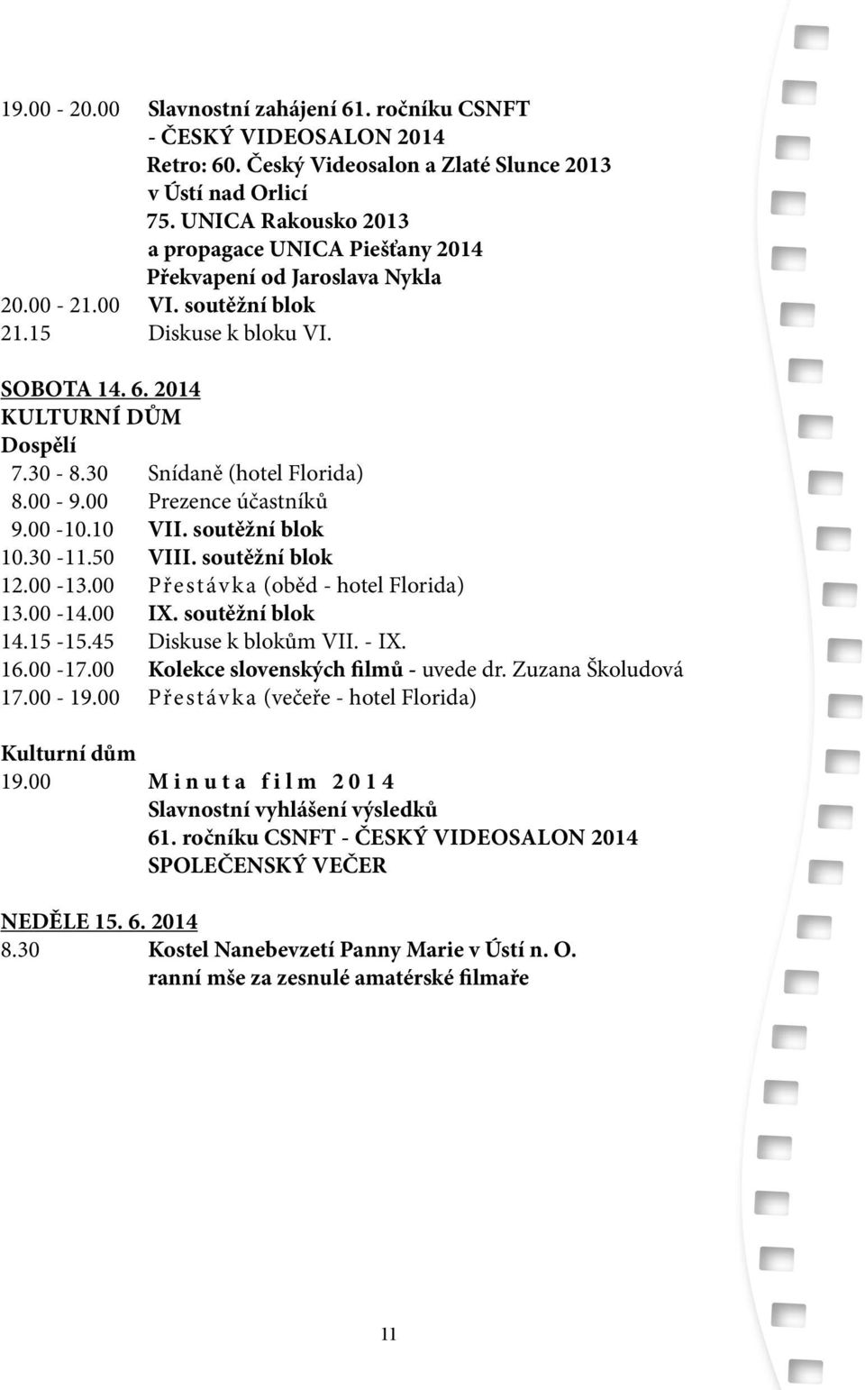 30 Snídaně (hotel Florida) 8.00-9.00 Prezence účastníků 9.00-10.10 VII. soutěžní blok 10.30-11.50 VIII. soutěžní blok 12.00-13.00 Přestávka (oběd - hotel Florida) 13.00-14.00 IX. soutěžní blok 14.