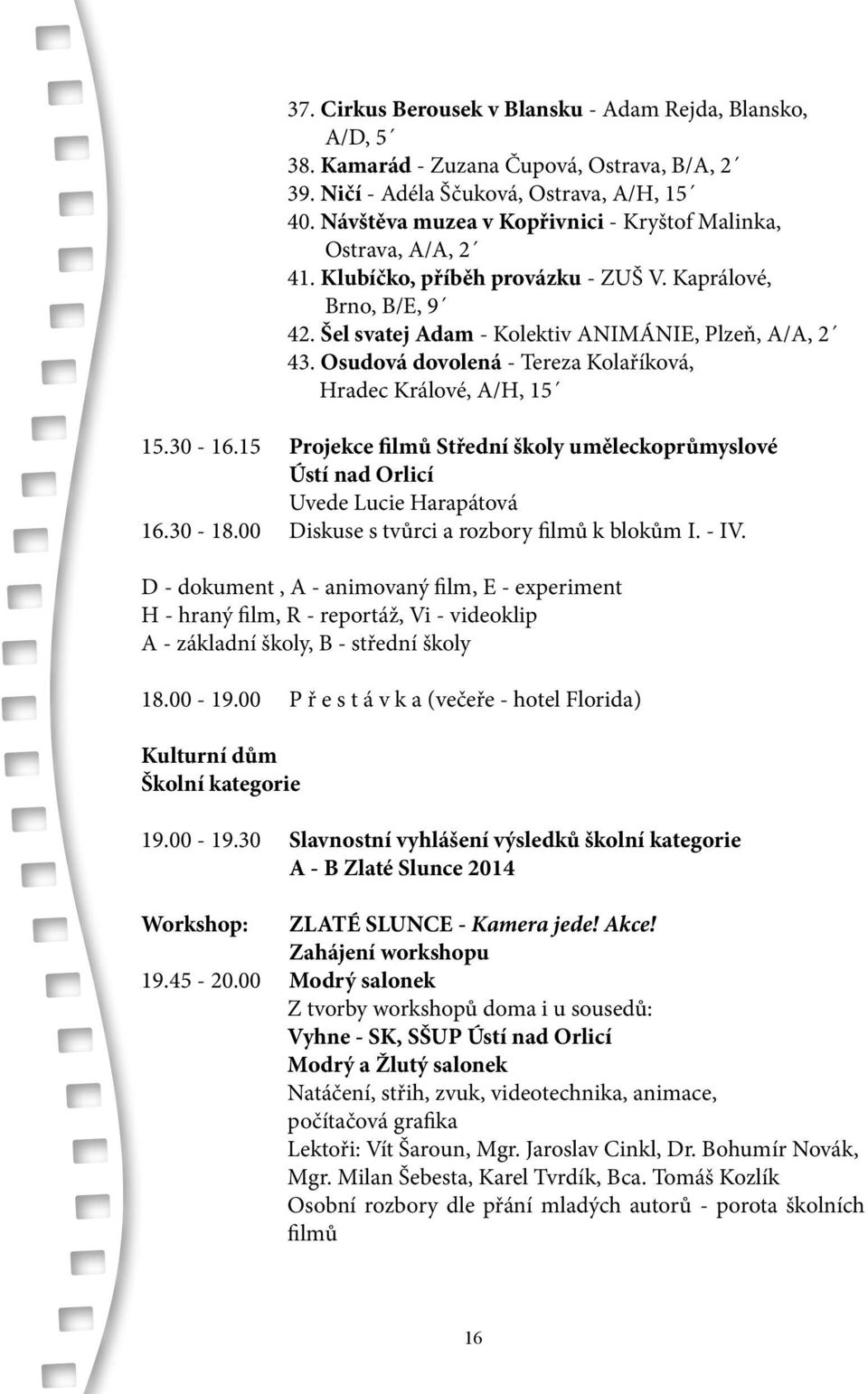 Osudová dovolená - Tereza Kolaříková, Hradec Králové, A/H, 15 15.30-16.15 Projekce filmů Střední školy uměleckoprůmyslové Ústí nad Orlicí uvede Lucie Harapátová 16.30-18.