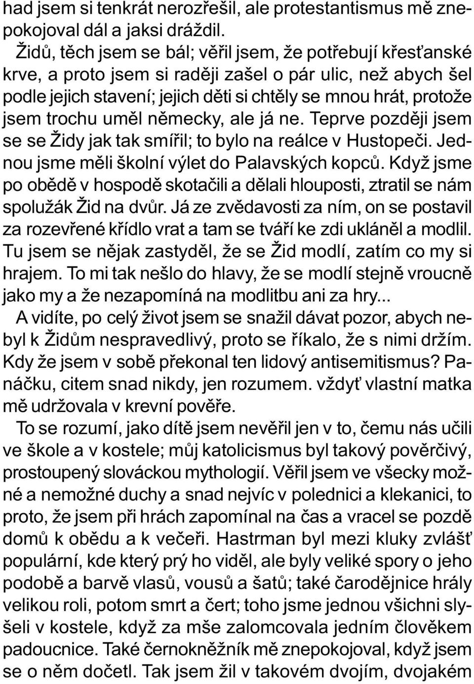 umìl nìmecky, ale já ne. Teprve pozdìji jsem se se Židy jak tak smíøil; to bylo na reálce v Hustopeèi. Jednou jsme mìli školní výlet do Palavských kopcù.