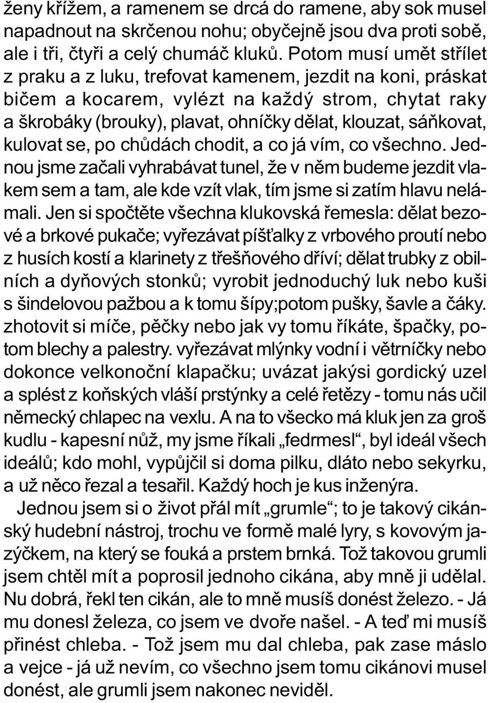 kulovat se, po chùdách chodit, a co já vím, co všechno. Jednou jsme zaèali vyhrabávat tunel, že v nìm budeme jezdit vlakem sem a tam, ale kde vzít vlak, tím jsme si zatím hlavu nelámali.