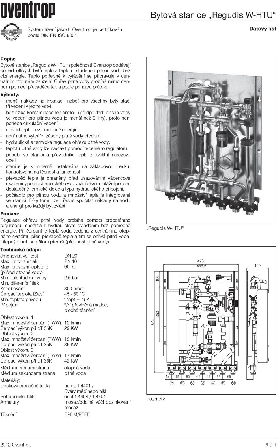 Teplo potřebné k vytápění se připravuje v centrálním otopném zařízení. Ohřev pitné vody probíhá mimo centrum pomocí převaděče tepla podle principu průtoku.