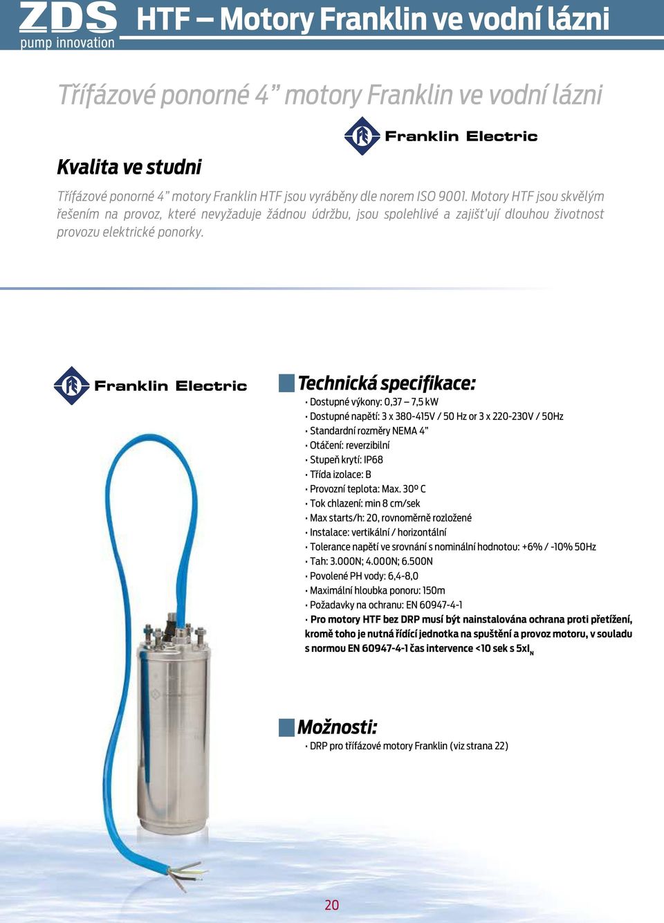 Techická specifikace: Dostupé výkoy: 0,37 7,5 kw Dostupé apětí: 3 x 380415V / 50 Hz or 3 x V / 50Hz Stadardí rozměry NEMA 4 Otáčeí: reverzibilí Stupeň krytí: IP68 Třída izolace: B Provozí teplota: