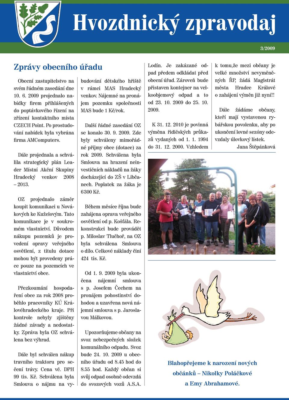 Dále projednala a schválila strategický plán Leader Místní Akční Skupiny Hradecký venkov 2008 2013. OZ projednalo záměr koupit komunikaci u Novákových ke Kuželovým.